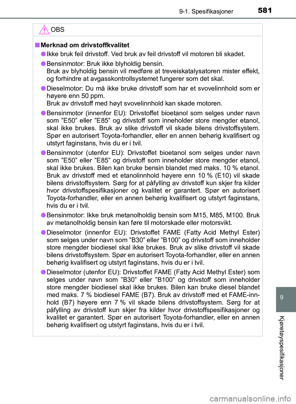 TOYOTA AURIS 2017  Instruksjoner for bruk (in Norwegian) 5819-1. Spesifikasjoner
UK AURIS_HB_EE  (OM12K97NO)
9
Kjøretøyspesifikasjoner
OBS
nMerknad om drivstoffkvalitet
l Ikke bruk feil drivstoff. Ved bruk av feil drivstoff vil motoren bli skadet.
l Bensi