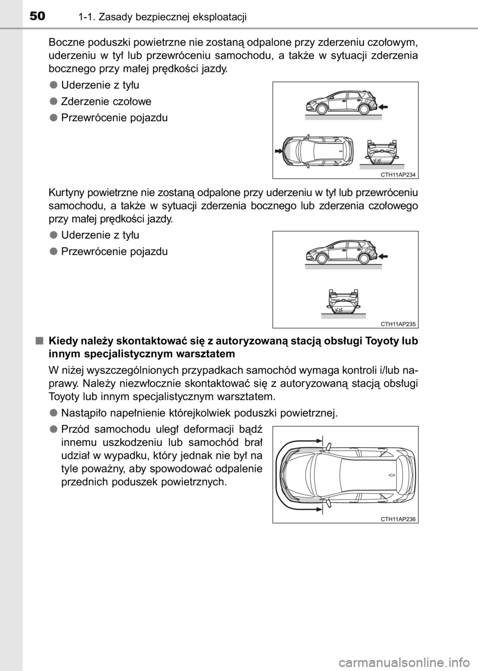 TOYOTA AURIS 2017  Instrukcja obsługi (in Polish) Boczne poduszki powietrzne nie zostanà odpalone przy zderzeniu czo∏owym,
uderzeniu  w ty∏  lub  przewróceniu  samochodu,  a tak˝e  w sytuacji  zderzenia
bocznego przy ma∏ej pr´dkoÊci jazdy.