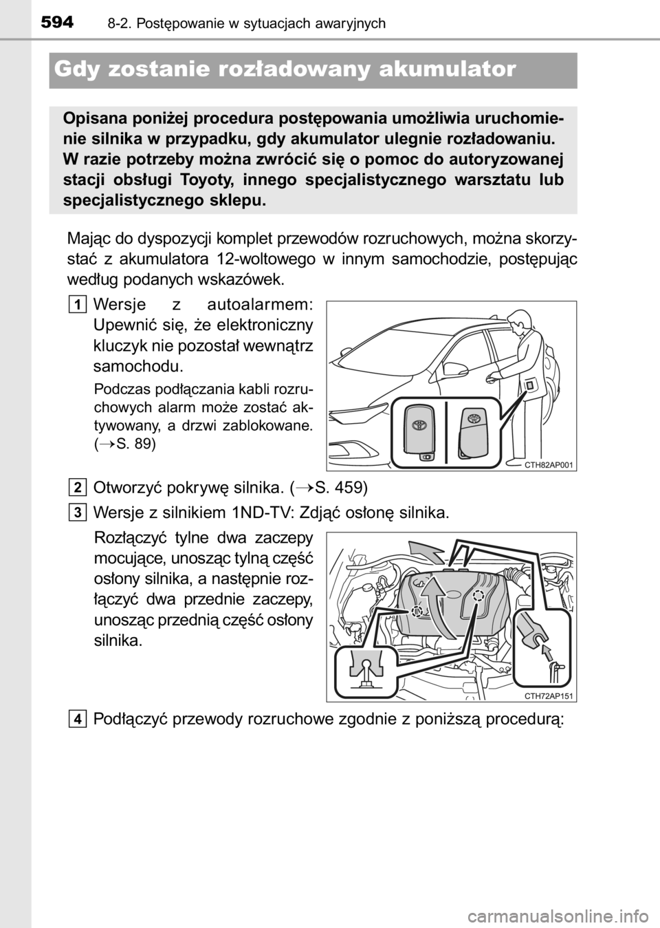 TOYOTA AURIS 2017  Instrukcja obsługi (in Polish) Majàc do dyspozycji komplet przewodów rozruchowych, mo˝na skorzy-
staç  z akumulatora  12-woltowego  w innym  samochodzie,  post´pujàc
wed∏ug podanych wskazówek.
Wersje  z autoalarmem:
Upewni