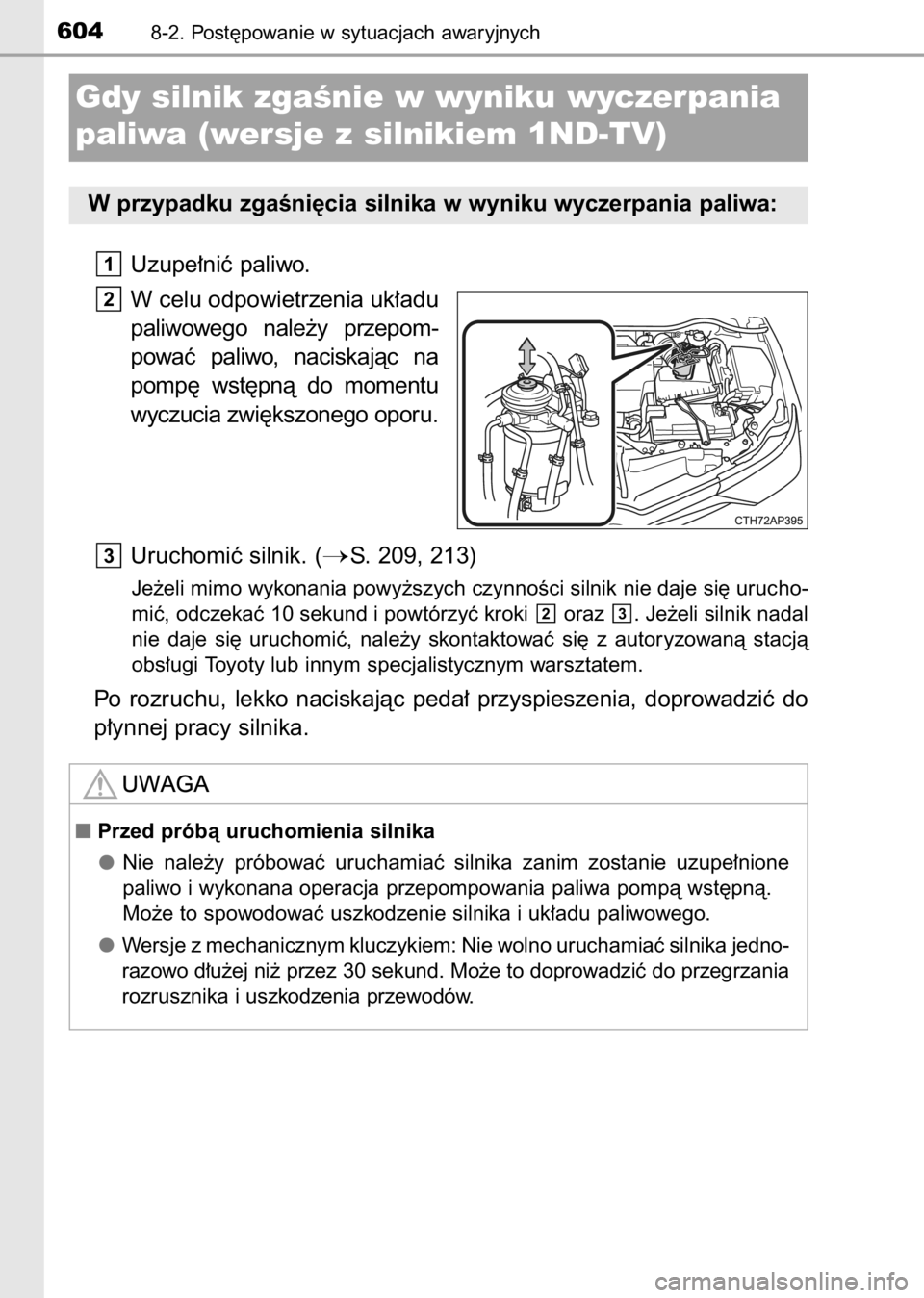 TOYOTA AURIS 2017  Instrukcja obsługi (in Polish) Uzupe∏niç paliwo.
W celu odpowietrzenia uk∏adu
paliwowego  nale˝y  przepom-
powaç  paliwo,  naciskajàc  na
pomp´  wst´pnà  do  momentu
wyczucia zwi´kszonego oporu.
Uruchomiç silnik. (
S.
