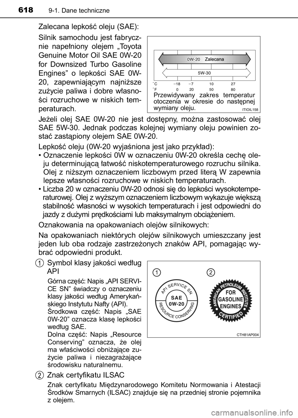 TOYOTA AURIS 2017  Instrukcja obsługi (in Polish) Zalecana lepkoÊç oleju (SAE):
Silnik  samochodu  jest  fabrycz-
nie  nape∏niony  olejem  „Toyota
Genuine Motor Oil SAE 0W-20
for  Downsized  Turbo  Gasoline
Engines”  o lepkoÊci  SAE  0W-
20,