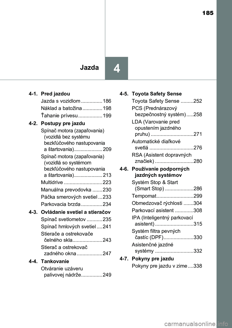 TOYOTA AURIS 2017 Návod na použitie (in Slovakian) 185
4Jazda
UK AURIS HB EE (OM12K97SK)
4-1. Pred jazdou
Jazda s vozidlom ............... 186
Náklad a batožina .............. 198
Ťahanie prívesu ................. 199
4-2. Postupy pre jazdu
S TOYOTA AURIS 2017 Návod na použitie (in Slovakian) 185
4Jazda
UK AURIS HB EE (OM12K97SK)
4-1. Pred jazdou
Jazda s vozidlom ............... 186
Náklad a batožina .............. 198
Ťahanie prívesu ................. 199
4-2. Postupy pre jazdu
S