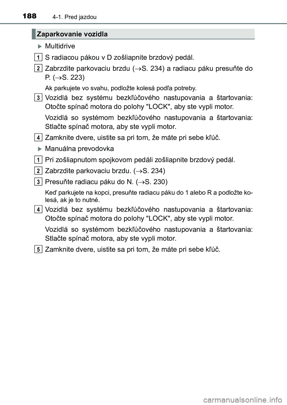 TOYOTA AURIS 2017 Návod na použitie (in Slovakian) 1884-1. Pred jazdou
UK AURIS HB EE (OM12K97SK)
Multidrive
S radiacou pákou v D zošliapnite brzdový pedál.
Zabrzdite parkovaciu brzdu ( S. 234) a radiacu páku presuňte do
P. ( S. 223) TOYOTA AURIS 2017 Návod na použitie (in Slovakian) 1884-1. Pred jazdou
UK AURIS HB EE (OM12K97SK)
Multidrive
S radiacou pákou v D zošliapnite brzdový pedál.
Zabrzdite parkovaciu brzdu ( S. 234) a radiacu páku presuňte do
P. ( S. 223)