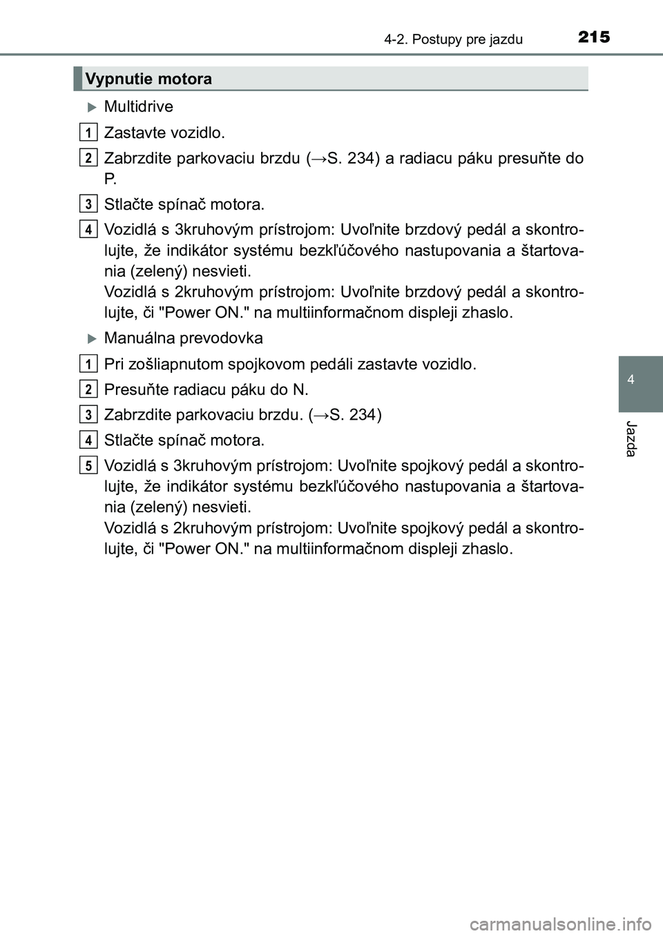 TOYOTA AURIS 2017 Návod na použitie (in Slovakian) 2154-2. Postupy pre jazdu
UK AURIS HB EE (OM12K97SK)
4
Jazda
Multidrive
Zastavte vozidlo.
Zabrzdite parkovaciu brzdu (→S. 234) a radiacu páku presuňte do
P.
Stlačte spínač motora.
Vozidl TOYOTA AURIS 2017 Návod na použitie (in Slovakian) 2154-2. Postupy pre jazdu
UK AURIS HB EE (OM12K97SK)
4
Jazda
Multidrive
Zastavte vozidlo.
Zabrzdite parkovaciu brzdu (→S. 234) a radiacu páku presuňte do
P.
Stlačte spínač motora.
Vozidl