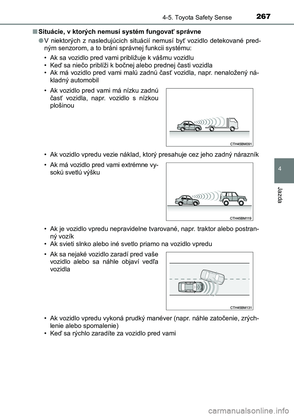 TOYOTA AURIS 2017  Návod na použitie (in Slovakian) 2674-5. Toyota Safety Sense
UK AURIS HB EE (OM12K97SK)
4
Jazda
■Situácie, v ktorých nemusí systém fungovať správne 
● V  niektorých  z  nasledujúcich  situácií  nemusí  byť  vozidlo  d