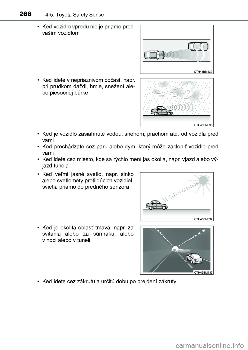 TOYOTA AURIS 2017  Návod na použitie (in Slovakian) 2684-5. Toyota Safety Sense
UK AURIS HB EE (OM12K97SK) 
• Keď je vozidlo zasiahnuté vodou, snehom, prachom atď. od vozid la pred 
vami
• Keď  prechádzate  cez  paru  alebo  dym,  ktorý  mô