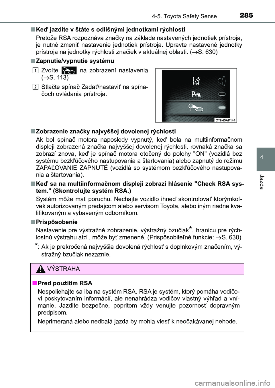 TOYOTA AURIS 2017  Návod na použitie (in Slovakian) 2854-5. Toyota Safety Sense
UK AURIS HB EE (OM12K97SK)
4
Jazda
■Keď jazdíte v štáte s odlišnými jednotkami rýchlosti 
Pretože RSA rozpoznáva značky na základe nastavených jednotiek  prí