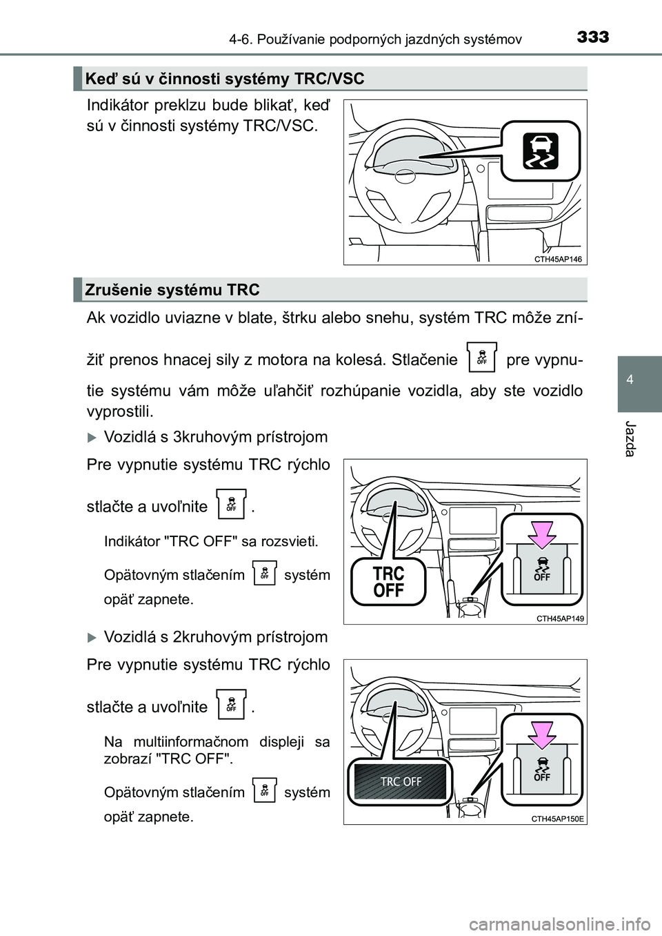 TOYOTA AURIS 2017 Návod na použitie (in Slovakian) 3334-6. Používanie podporných jazdných systémov
UK AURIS HB EE (OM12K97SK)
4
Jazda
Indikátor preklzu bude blikať, keď
sú v činnosti systémy TRC/VSC.
Ak vozidlo uviazne v blate, štrku TOYOTA AURIS 2017 Návod na použitie (in Slovakian) 3334-6. Používanie podporných jazdných systémov
UK AURIS HB EE (OM12K97SK)
4
Jazda
Indikátor preklzu bude blikať, keď
sú v činnosti systémy TRC/VSC.
Ak vozidlo uviazne v blate, štrku