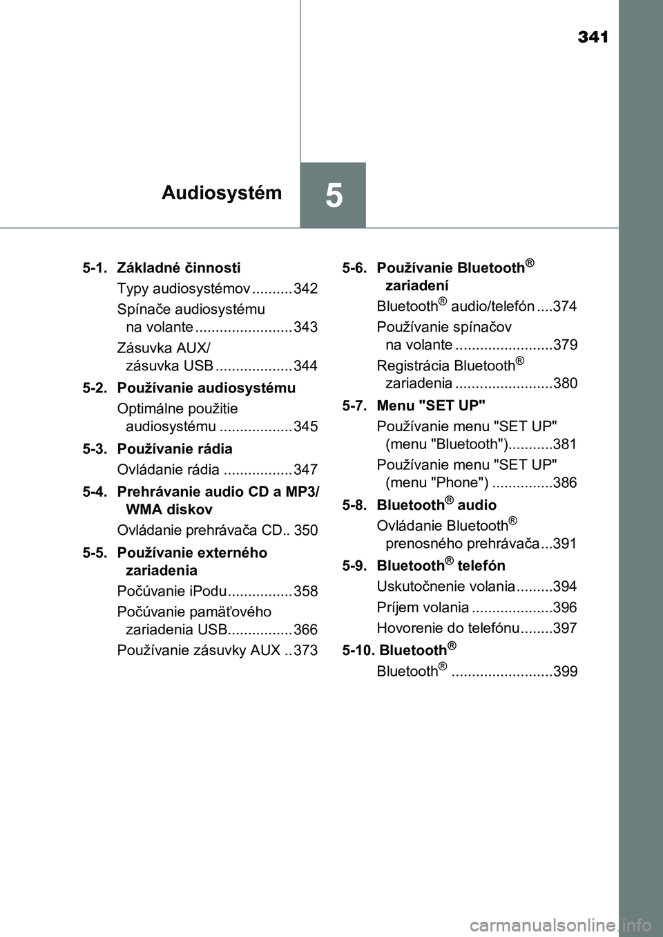 TOYOTA AURIS 2017  Návod na použitie (in Slovakian) 341
5Audiosystém
UK AURIS HB EE (OM12K97SK) 
5-1.  Základné činnosti 
Typy audiosystémov .......... 342
Spínače audiosystému  
na volante ........................ 343 
Zásuvka AUX/ 
zásuvka 
