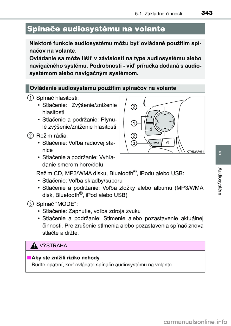 TOYOTA AURIS 2017  Návod na použitie (in Slovakian) 3435-1. Základné činnosti
UK AURIS HB EE (OM12K97SK)
5
Audiosystém
Spínač hlasitosti: 
• Stlačenie:  Zvýšenie/zníženie
hlasitosti
• Stlačenie  a  podržanie:  Plynu-
lé zvýšenie/zn