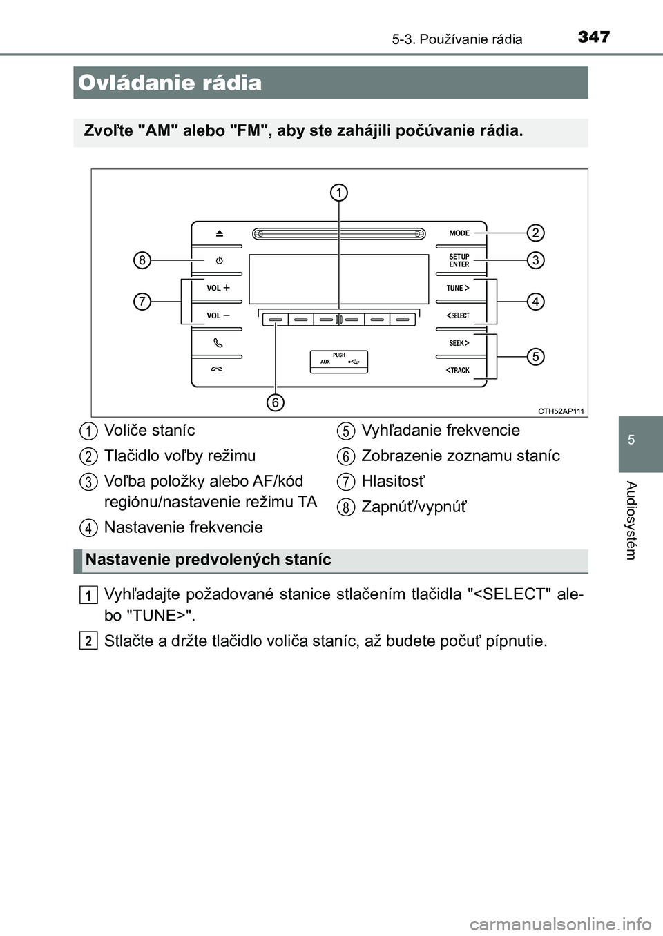 TOYOTA AURIS 2017  Návod na použitie (in Slovakian) 347
UK AURIS HB EE (OM12K97SK)
5
Audiosystém
5-3. Používanie rádia
Vyhľadajte  požadované  stanice  stlačením  tlačidla  "<SELECT"  ale- 
bo "TUNE>". 
Stlačte a držte tlač