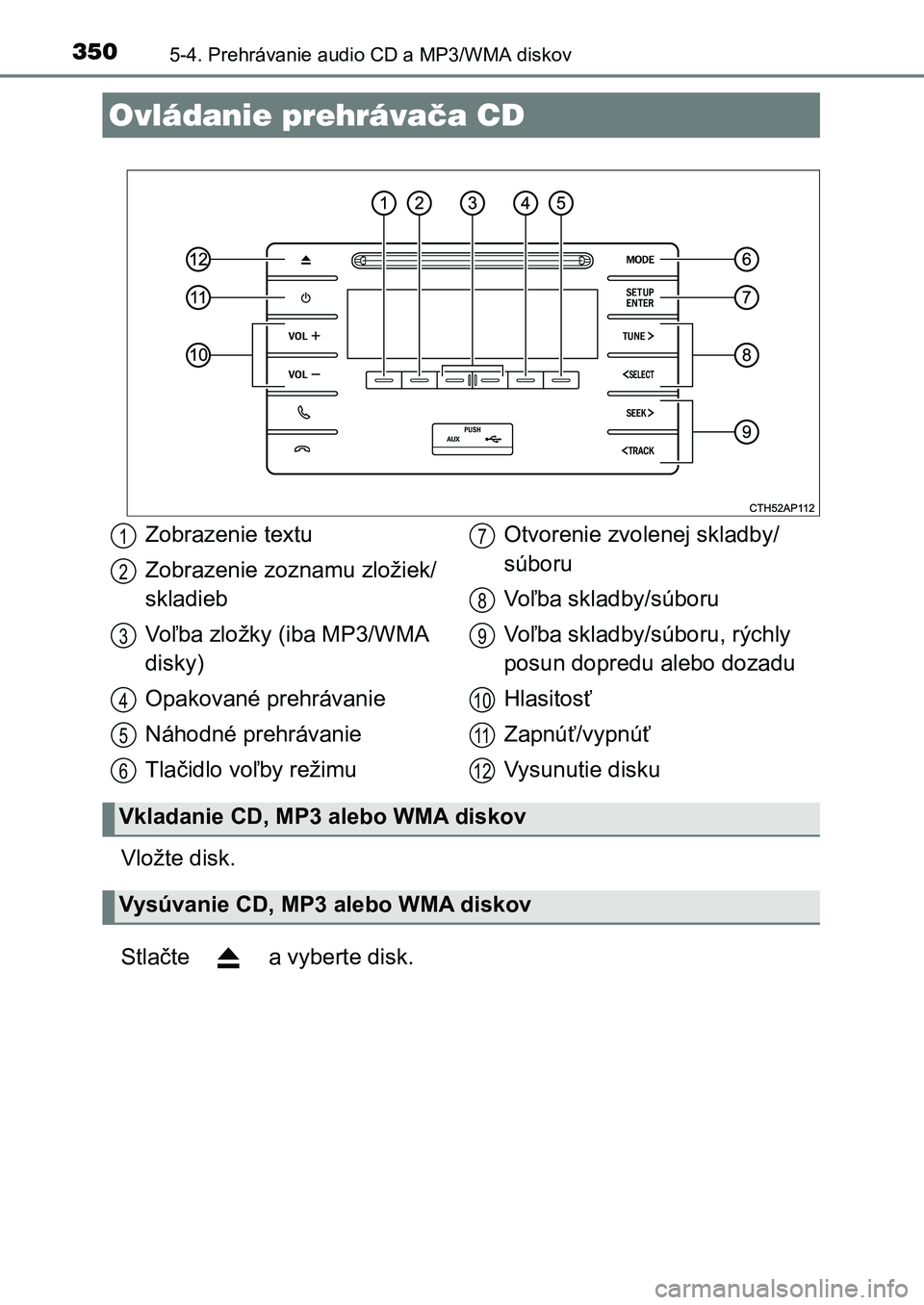 TOYOTA AURIS 2017  Návod na použitie (in Slovakian) 350
UK AURIS HB EE (OM12K97SK)
5-4. Prehrávanie audio CD a MP3/WMA diskov
Vložte disk. 
Stlačte   a vyberte disk.
Ovládanie prehrávača CD
Zobrazenie textu 
Zobrazenie zoznamu zložiek/ 
skladieb