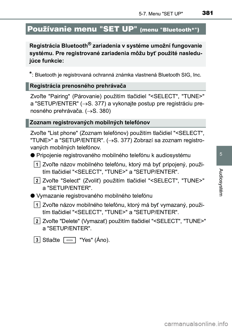 TOYOTA AURIS 2017  Návod na použitie (in Slovakian) 381
UK AURIS HB EE (OM12K97SK)
5
Audiosystém
5-7. Menu "SET UP"
*: Bluetooth je registrovaná ochranná známka vlastnená Bluetooth SIG, Inc.
Zvoľte  "Pairing"  (Párovanie)  použi