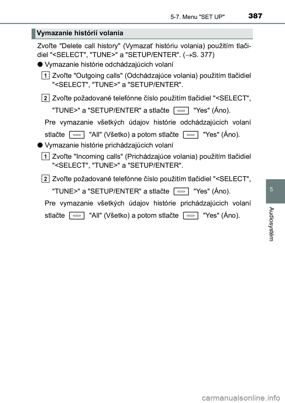 TOYOTA AURIS 2017  Návod na použitie (in Slovakian) 3875-7. Menu "SET UP"
UK AURIS HB EE (OM12K97SK)
5
Audiosystém
Zvoľte  "Delete  call  history"  (Vymazať  históriu  volania)  použitím  tlači- 
diel "<SELECT", "TUNE