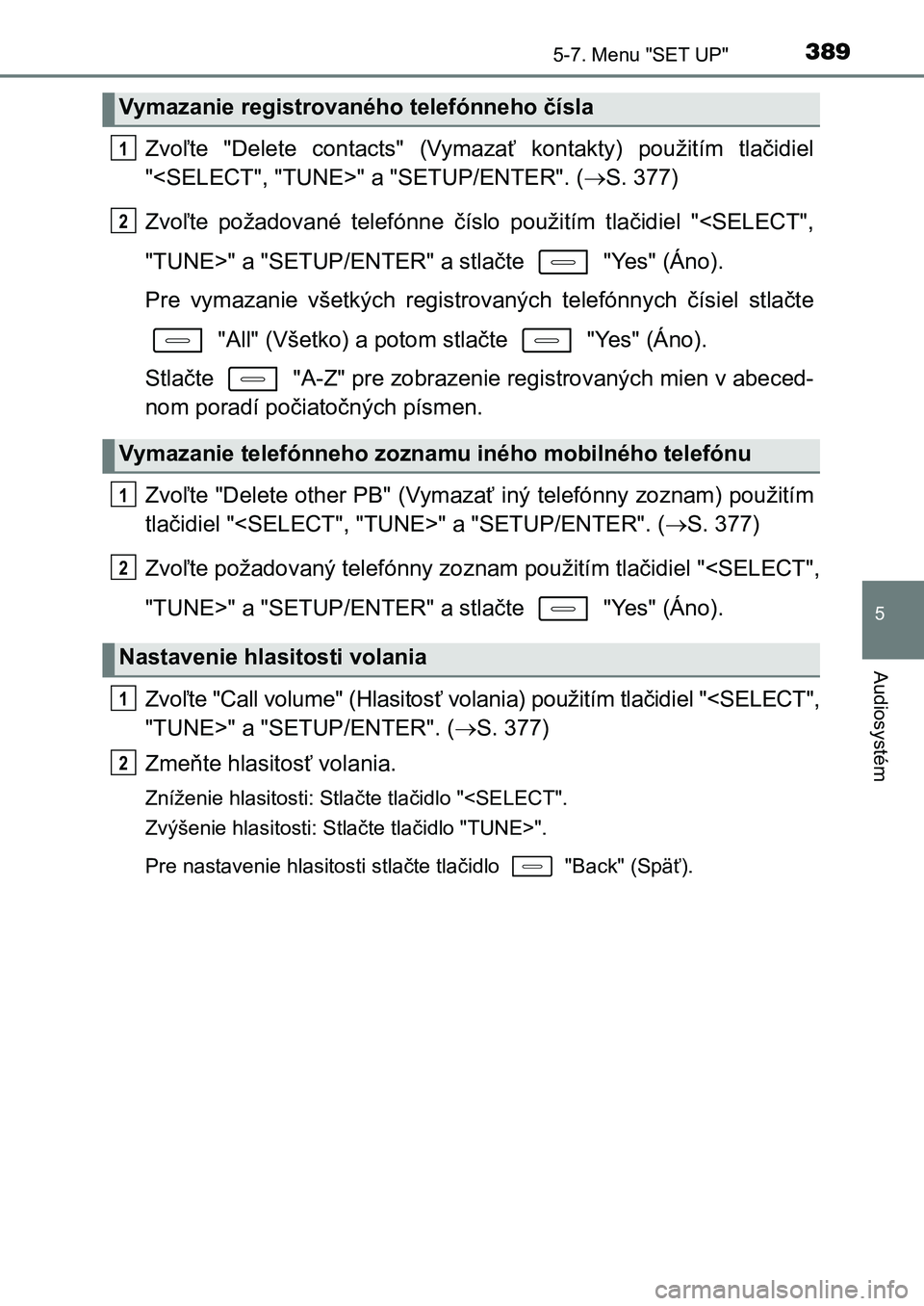 TOYOTA AURIS 2017 Návod na použitie (in Slovakian) 3895-7. Menu "SET UP"
UK AURIS HB EE (OM12K97SK)
5
Audiosystém
Zvoľte "Delete contacts" (Vymazať kontakty) použitím tlačidiel
"<SELECT", "TUNE>" a "SET TOYOTA AURIS 2017 Návod na použitie (in Slovakian) 3895-7. Menu "SET UP"
UK AURIS HB EE (OM12K97SK)
5
Audiosystém
Zvoľte "Delete contacts" (Vymazať kontakty) použitím tlačidiel
"<SELECT", "TUNE>" a "SET