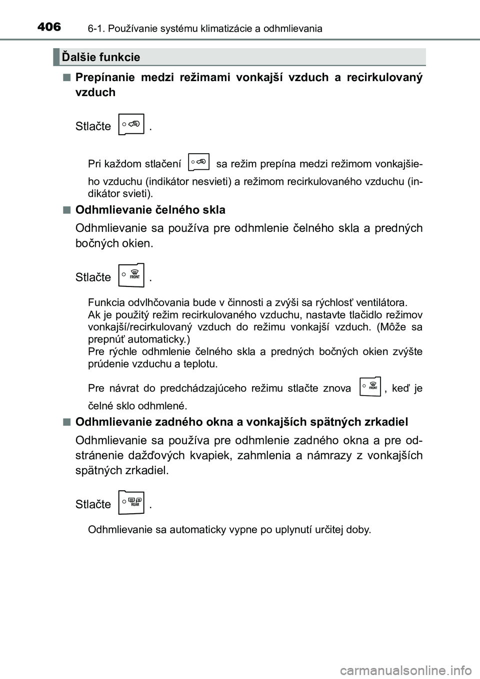 TOYOTA AURIS 2017 Návod na použitie (in Slovakian) 4066-1. Používanie systému klimatizácie a odhmlievania
UK AURIS HB EE (OM12K97SK)
■Prepínanie medzi režimami vonkajší vzduch a recirkulovaný
vzduch
Stlačte .
Pri každom stlačen TOYOTA AURIS 2017 Návod na použitie (in Slovakian) 4066-1. Používanie systému klimatizácie a odhmlievania
UK AURIS HB EE (OM12K97SK)
■Prepínanie medzi režimami vonkajší vzduch a recirkulovaný
vzduch
Stlačte .
Pri každom stlačen