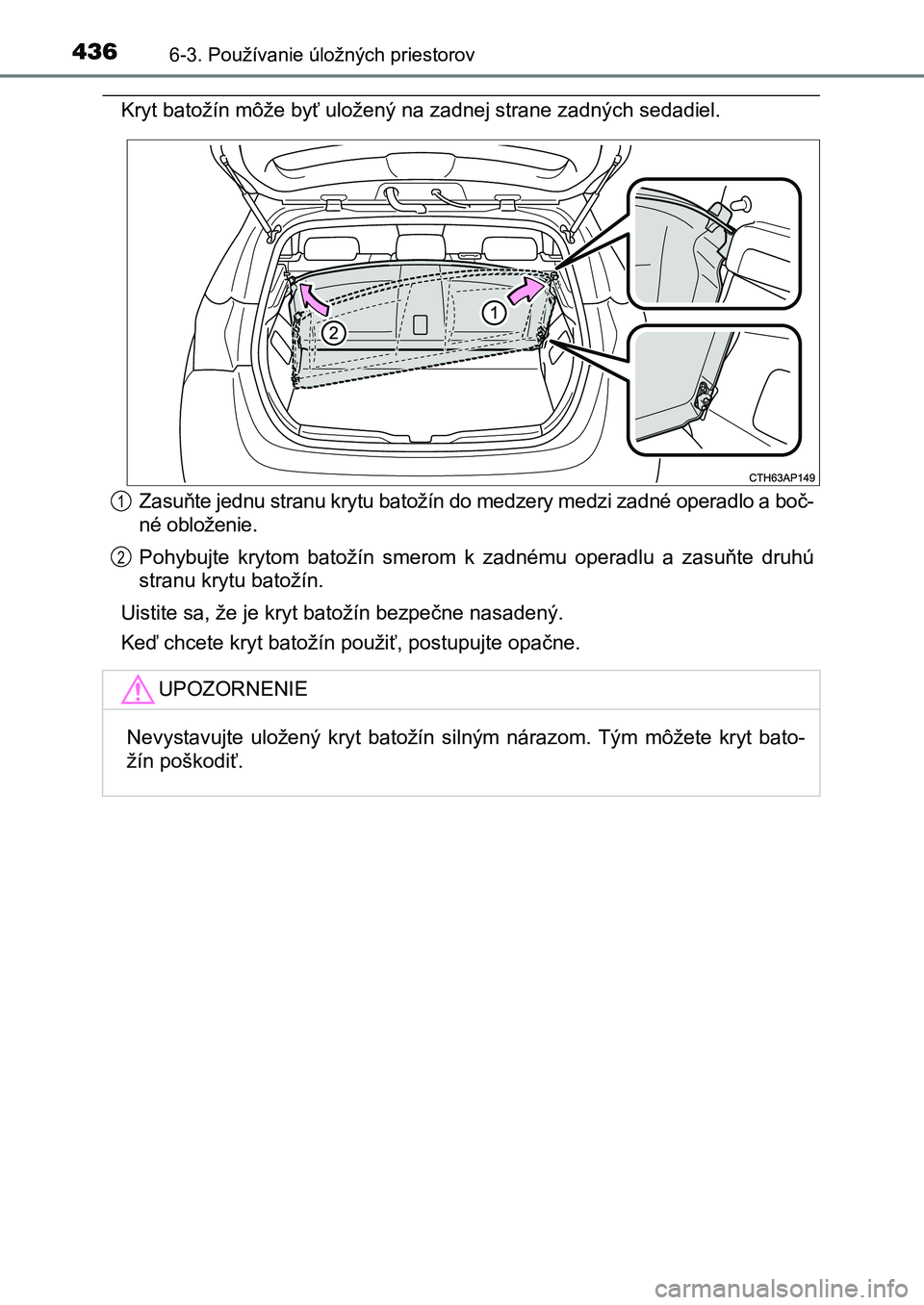 TOYOTA AURIS 2017  Návod na použitie (in Slovakian) 4366-3. Používanie úložných priestorov
UK AURIS HB EE (OM12K97SK)
Kryt batožín môže byť uložený na zadnej strane zadných sedadiel. 
Zasuňte jednu stranu krytu batožín do medzery medzi 