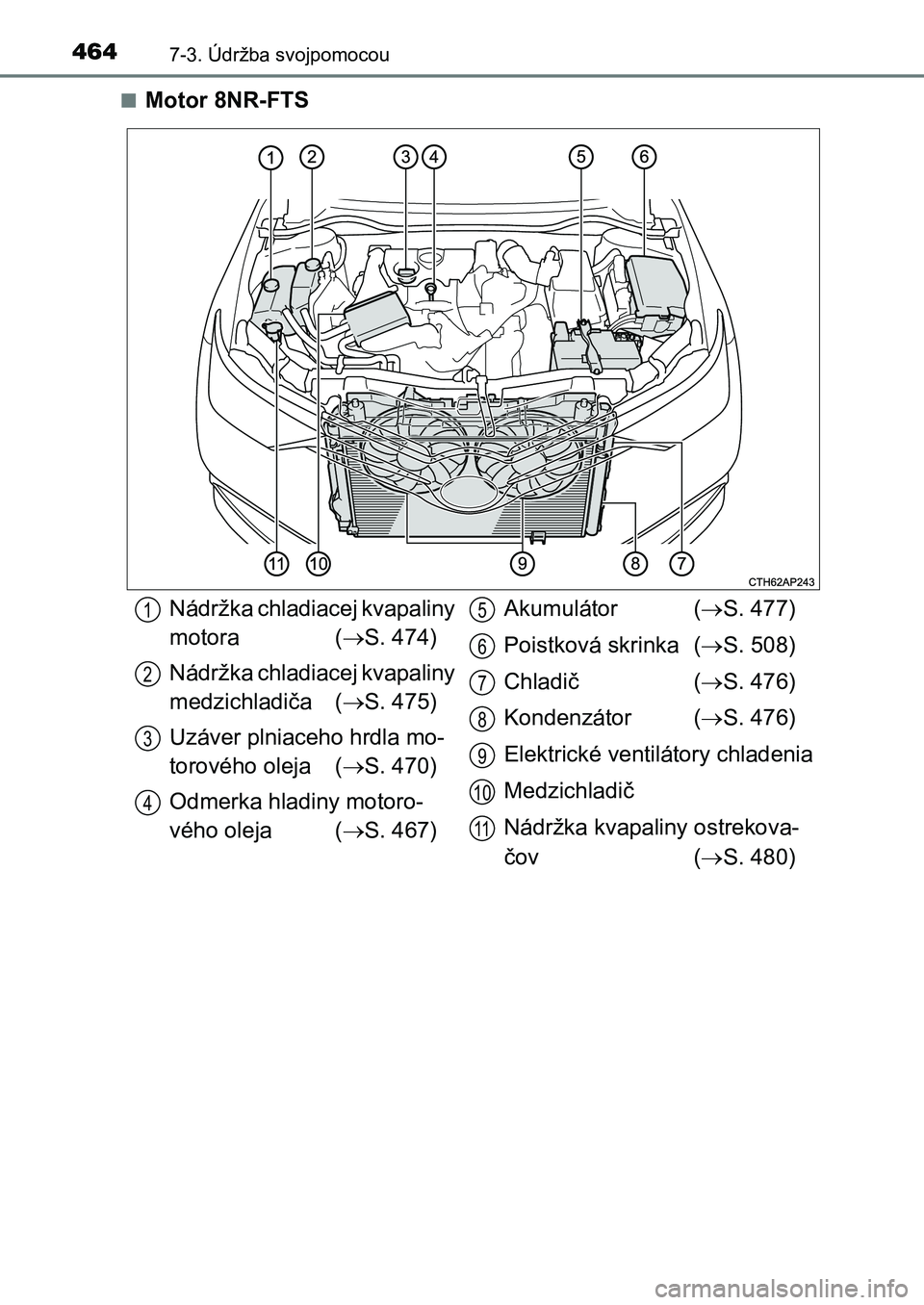 TOYOTA AURIS 2017  Návod na použitie (in Slovakian) 4647-3. Údržba svojpomocou
UK AURIS HB EE (OM12K97SK) 
■Motor 8NR-FTS
Nádržka chladiacej kvapaliny  
motora ( S. 474) 
Nádržka chladiacej kvapaliny  
medzichladiča ( S. 475) 
Uzáver pl