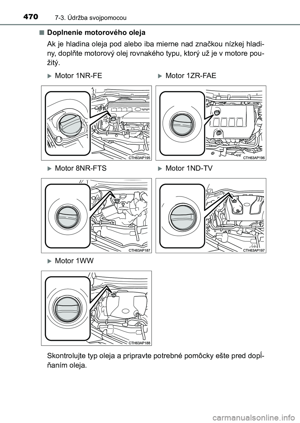 TOYOTA AURIS 2017  Návod na použitie (in Slovakian) 4707-3. Údržba svojpomocou
UK AURIS HB EE (OM12K97SK) 
■Doplnenie motorového oleja 
Ak je hladina oleja pod alebo iba mierne nad značkou nízkej hla di- 
ny, doplňte motorový olej rovnakého t