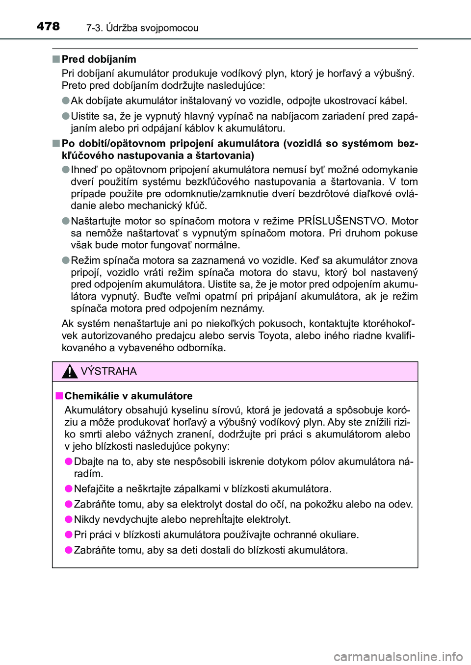 TOYOTA AURIS 2017  Návod na použitie (in Slovakian) 4787-3. Údržba svojpomocou
UK AURIS HB EE (OM12K97SK)
■Pred dobíjaním 
Pri dobíjaní akumulátor produkuje vodíkový plyn, ktorý je horľa vý a výbušný. 
Preto pred dobíjaním dodržujte