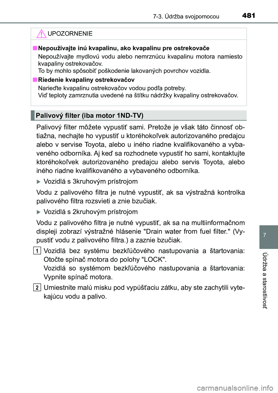TOYOTA AURIS 2017 Návod na použitie (in Slovakian) 4817-3. Údržba svojpomocou
UK AURIS HB EE (OM12K97SK)
7
Údržba a starostlivosť
Palivový filter môžete vypustiť sami. Pretože je však táto činnosť ob-
tiažna, nechajte ho vypu TOYOTA AURIS 2017 Návod na použitie (in Slovakian) 4817-3. Údržba svojpomocou
UK AURIS HB EE (OM12K97SK)
7
Údržba a starostlivosť
Palivový filter môžete vypustiť sami. Pretože je však táto činnosť ob-
tiažna, nechajte ho vypu