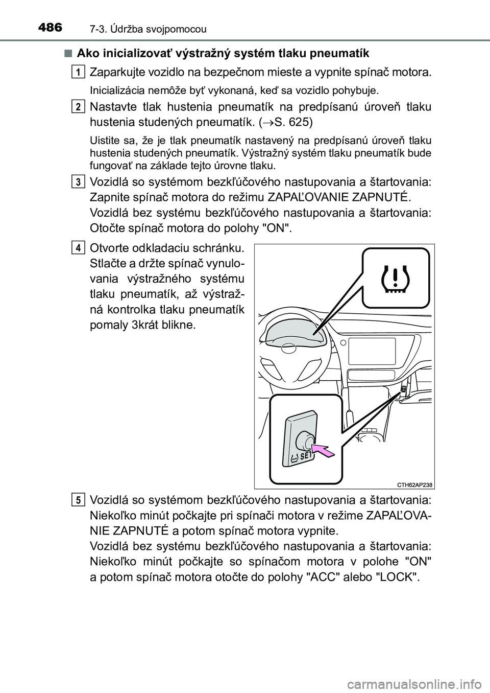 TOYOTA AURIS 2017 Návod na použitie (in Slovakian) 4867-3. Údržba svojpomocou
UK AURIS HB EE (OM12K97SK)
■Ako inicializovať výstražný systém tlaku pneumatík
Zaparkujte vozidlo na bezpečnom mieste a vypnite spínač motora.
Inicializácia TOYOTA AURIS 2017 Návod na použitie (in Slovakian) 4867-3. Údržba svojpomocou
UK AURIS HB EE (OM12K97SK)
■Ako inicializovať výstražný systém tlaku pneumatík
Zaparkujte vozidlo na bezpečnom mieste a vypnite spínač motora.
Inicializácia