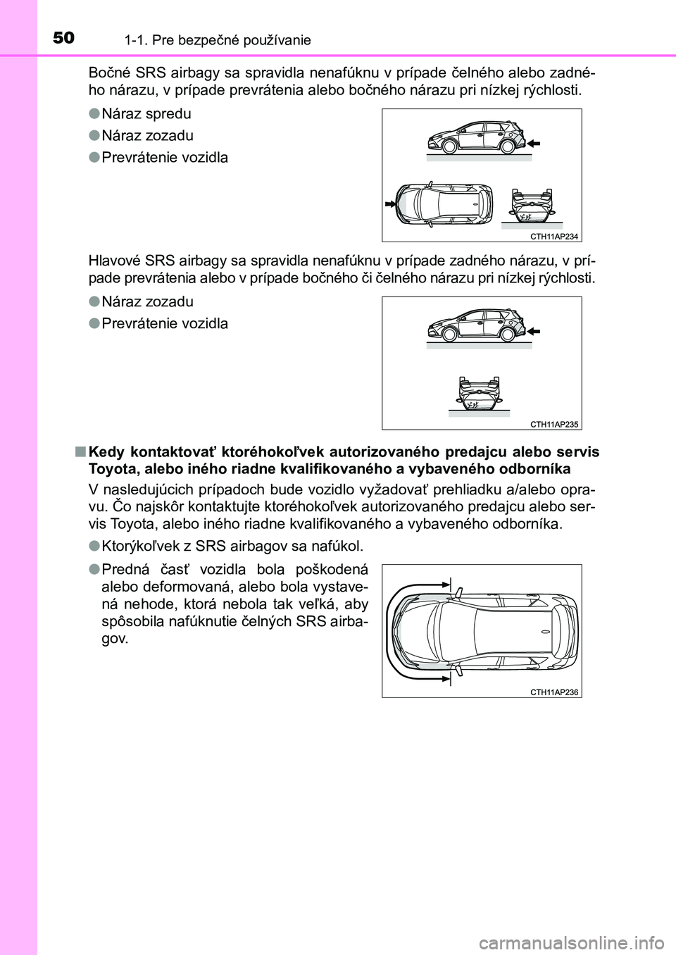 TOYOTA AURIS 2017 Návod na použitie (in Slovakian) 501-1. Pre bezpečné používanie
UK AURIS HB EE (OM12K97SK)
Bočné SRS airbagy sa spravidla nenafúknu v prípade čelného aleb o zadné-
ho nárazu, v prípade prevrátenia alebo bočného nár TOYOTA AURIS 2017 Návod na použitie (in Slovakian) 501-1. Pre bezpečné používanie
UK AURIS HB EE (OM12K97SK)
Bočné SRS airbagy sa spravidla nenafúknu v prípade čelného aleb o zadné-
ho nárazu, v prípade prevrátenia alebo bočného nár