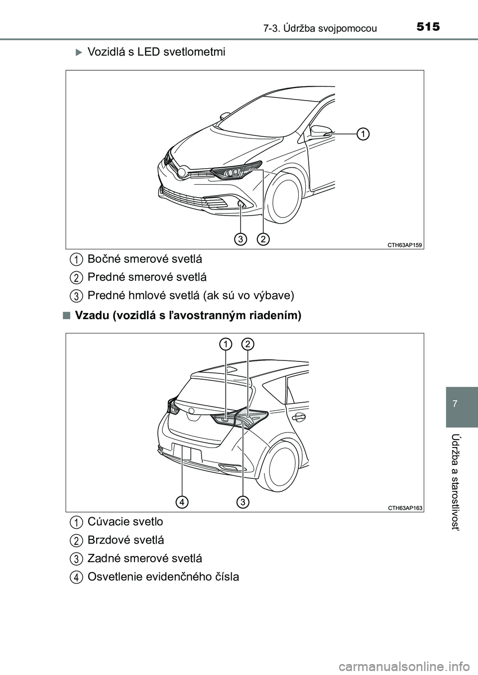 TOYOTA AURIS 2017  Návod na použitie (in Slovakian) 5157-3. Údržba svojpomocou
UK AURIS HB EE (OM12K97SK)
7
Údržba a starostlivosť
Vozidlá s LED svetlometmi
■Vzadu (vozidlá s ľavostranným riadením)
Bočné smerové svetlá 
Predné smero