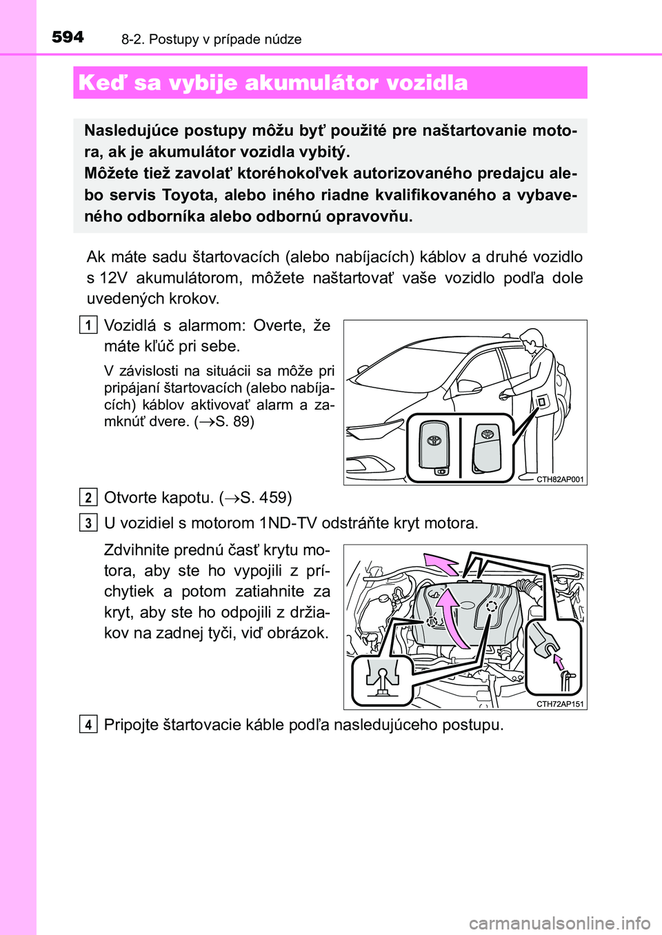 TOYOTA AURIS 2017  Návod na použitie (in Slovakian) 5948-2. Postupy v prípade núdze
UK AURIS HB EE (OM12K97SK)
Ak  máte  sadu  štartovacích  (alebo  nabíjacích)  káblov  a  druhé  vozidlo 
s 12V  akumulátorom,  môžete  naštartovať  vaše 