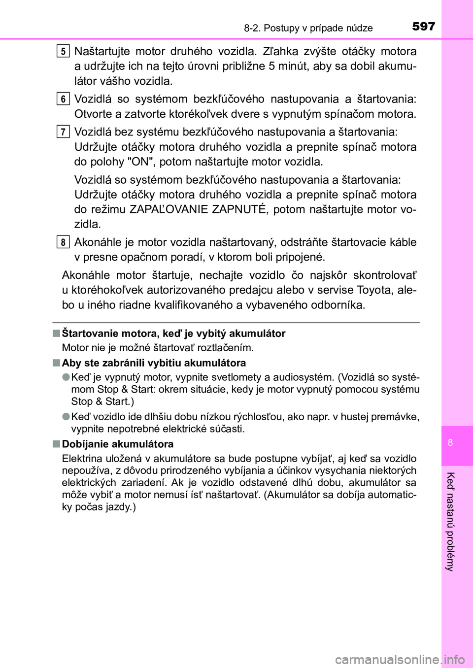 TOYOTA AURIS 2017  Návod na použitie (in Slovakian) 5978-2. Postupy v prípade núdze
UK AURIS HB EE (OM12K97SK)
8
Keď nastanú problémy
Naštartujte  motor  druhého  vozidla.  Zľahka  zvýšte  otáčky  motora 
a udržujte ich na tejto úrovni pr