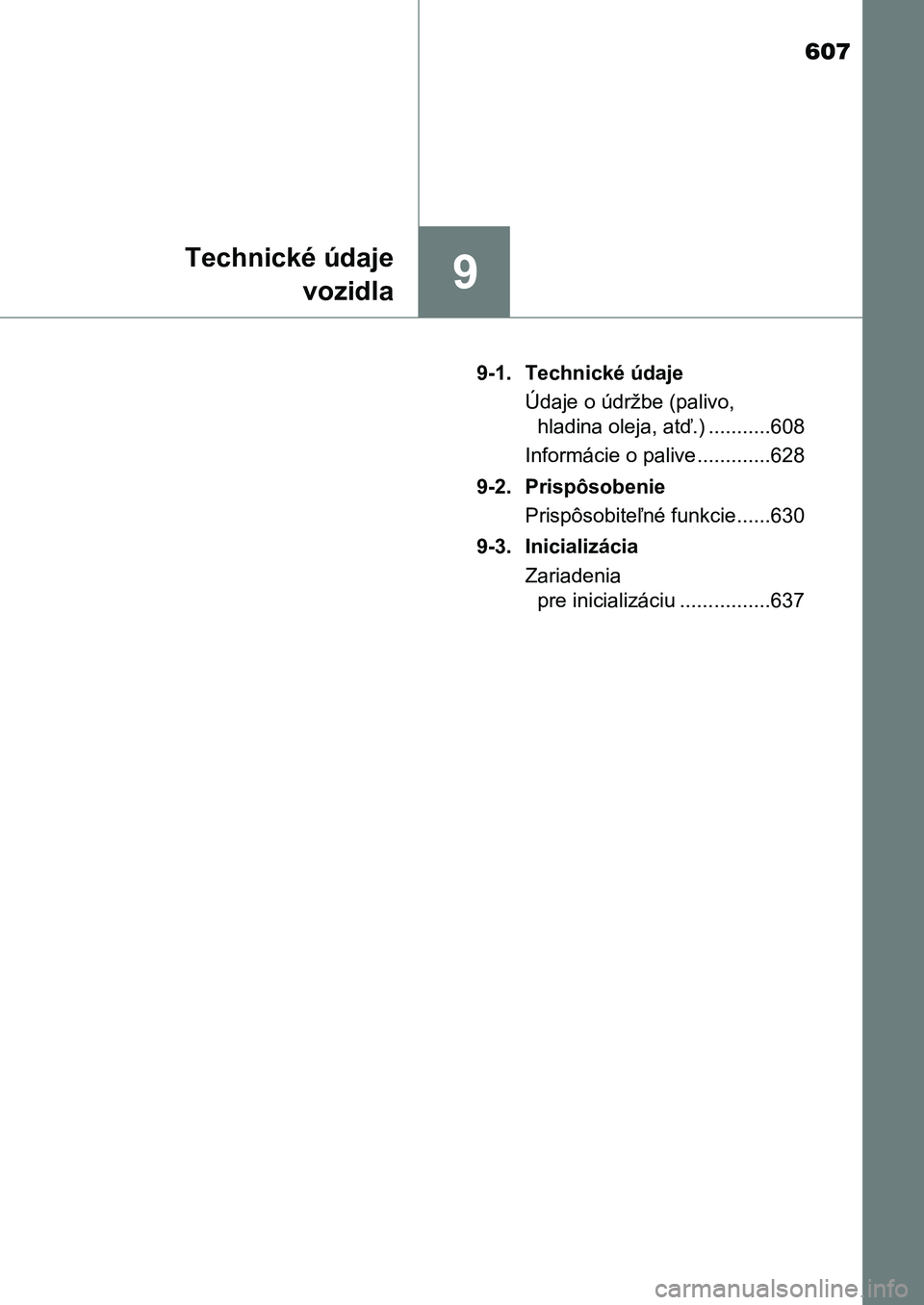 TOYOTA AURIS 2017  Návod na použitie (in Slovakian) 607
9
Technické údaje 
vozidla
UK AURIS HB EE (OM12K97SK) 
9-1.  Technické údaje 
Údaje o údržbe (palivo,  
hladina oleja, atď.) ...........608 
Informácie o palive.............628 
9-2.  Pri