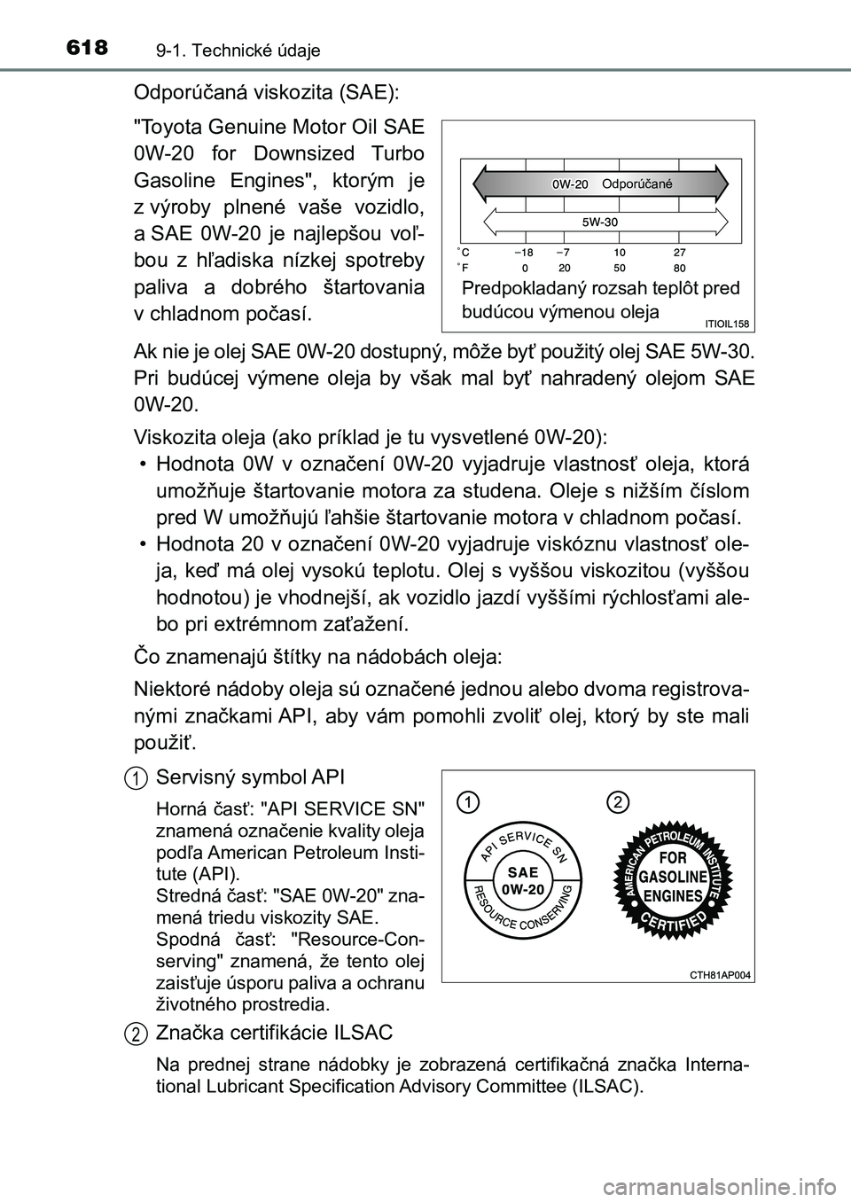 TOYOTA AURIS 2017 Návod na použitie (in Slovakian) 6189-1. Technické údaje
UK AURIS HB EE (OM12K97SK)
Odporúčaná viskozita (SAE):
"Toyota Genuine Motor Oil SAE
0W-20 for Downsized Turbo
Gasoline Engines", ktorým je
z výroby pln TOYOTA AURIS 2017 Návod na použitie (in Slovakian) 6189-1. Technické údaje
UK AURIS HB EE (OM12K97SK)
Odporúčaná viskozita (SAE):
"Toyota Genuine Motor Oil SAE
0W-20 for Downsized Turbo
Gasoline Engines", ktorým je
z výroby pln