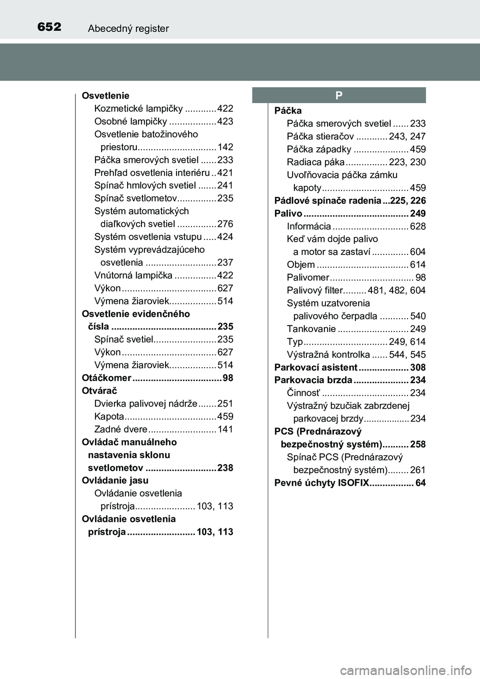 TOYOTA AURIS 2017 Návod na použitie (in Slovakian) 652Abecedný register
UK AURIS HB EE (OM12K97SK)
Osvetlenie
Kozmetické lampičky ............ 422
Osobné lampičky .................. 423
Osvetlenie batožinového
priestoru....................... TOYOTA AURIS 2017 Návod na použitie (in Slovakian) 652Abecedný register
UK AURIS HB EE (OM12K97SK)
Osvetlenie
Kozmetické lampičky ............ 422
Osobné lampičky .................. 423
Osvetlenie batožinového
priestoru.......................