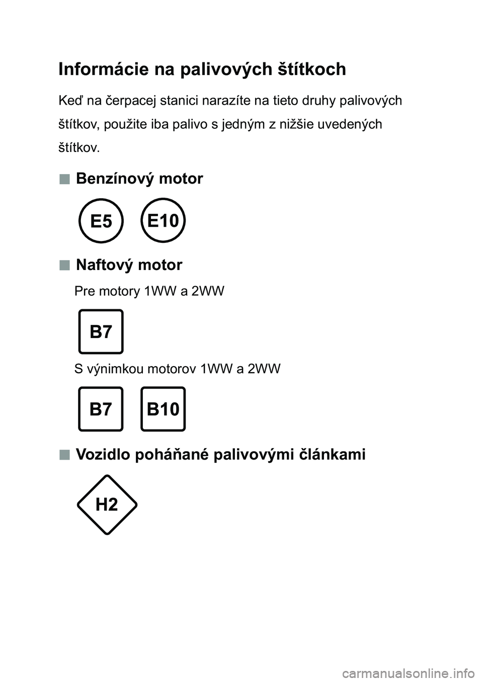TOYOTA AURIS 2017 Návod na použitie (in Slovakian) Informácie na palivových štítkoch
Keď na čerpacej stanici narazíte na tieto druhy palivových
štítkov, použite iba palivo s jedným z nižšie uvedených
štítkov.
Benzínový moto TOYOTA AURIS 2017 Návod na použitie (in Slovakian) Informácie na palivových štítkoch
Keď na čerpacej stanici narazíte na tieto druhy palivových
štítkov, použite iba palivo s jedným z nižšie uvedených
štítkov.
Benzínový moto
