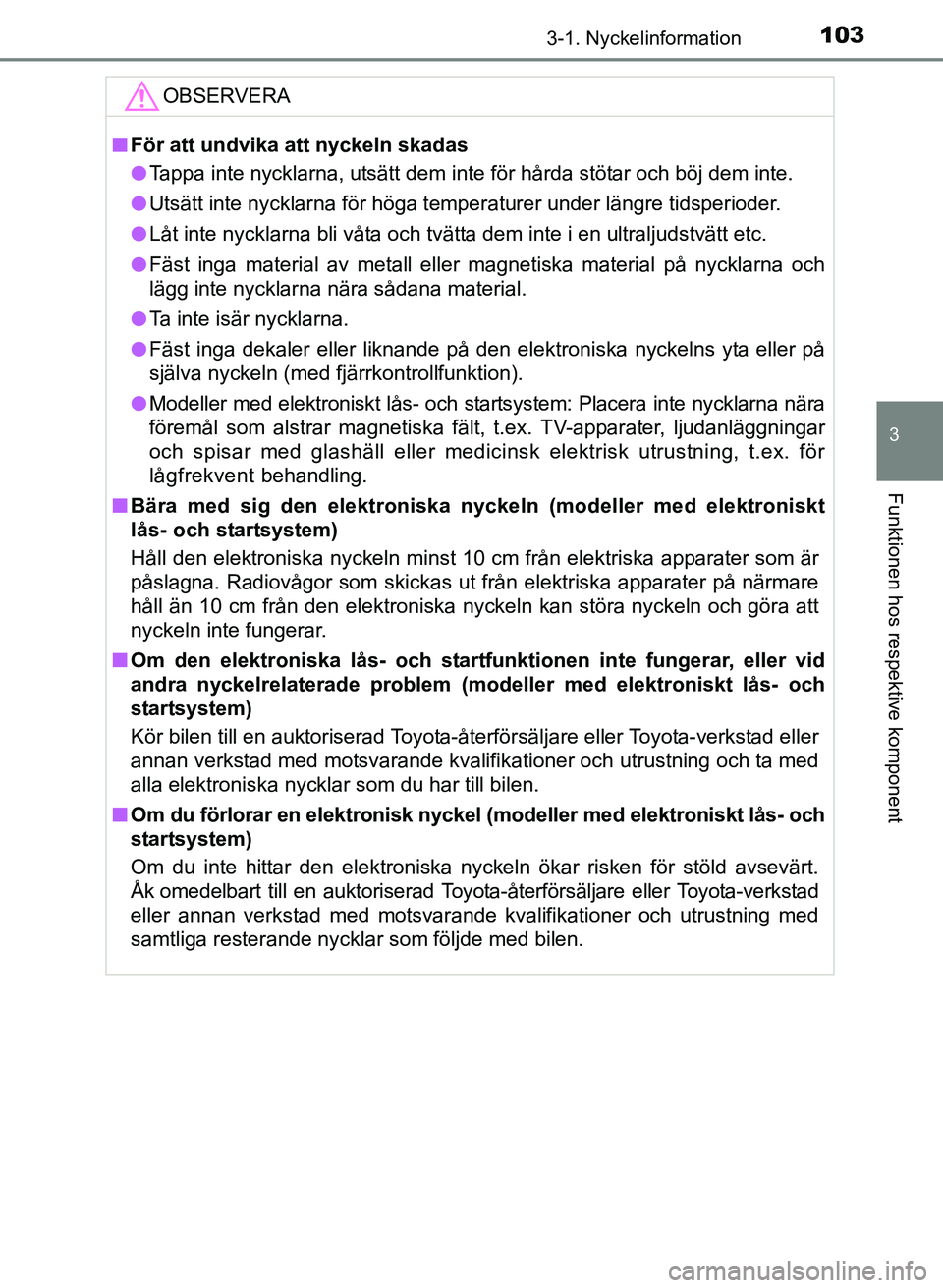 TOYOTA AURIS 2017 Bruksanvisningar (in Swedish) 1033-1. Nyckelinformation
OM12K97SE
3
Funktionen hos respektive komponent
OBSERVERA
nFör att undvika att nyckeln skadas
l Tappa inte nycklarna, utsätt dem inte för hårda stötar och böj dem inte. TOYOTA AURIS 2017 Bruksanvisningar (in Swedish) 1033-1. Nyckelinformation
OM12K97SE
3
Funktionen hos respektive komponent
OBSERVERA
nFör att undvika att nyckeln skadas
l Tappa inte nycklarna, utsätt dem inte för hårda stötar och böj dem inte.