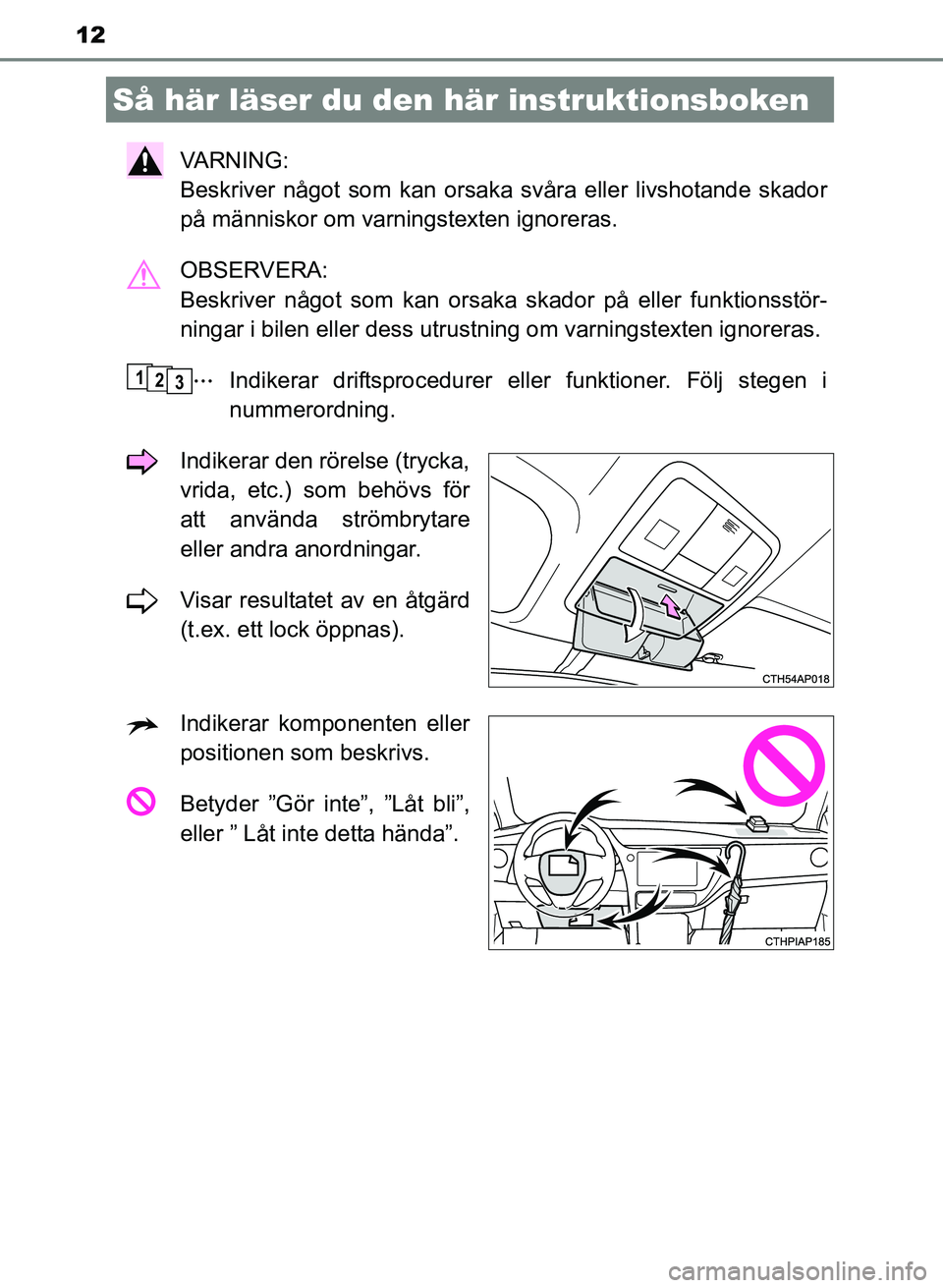 TOYOTA AURIS 2017 Bruksanvisningar (in Swedish) 12
OM12K97SE
VA R N I N G :
Beskriver något som kan orsaka svåra eller livshotande skador
på människor om varningstexten ignoreras.
OBSERVERA:
Beskriver något som kan orsaka skador på eller f TOYOTA AURIS 2017 Bruksanvisningar (in Swedish) 12
OM12K97SE
VA R N I N G :
Beskriver något som kan orsaka svåra eller livshotande skador
på människor om varningstexten ignoreras.
OBSERVERA:
Beskriver något som kan orsaka skador på eller f