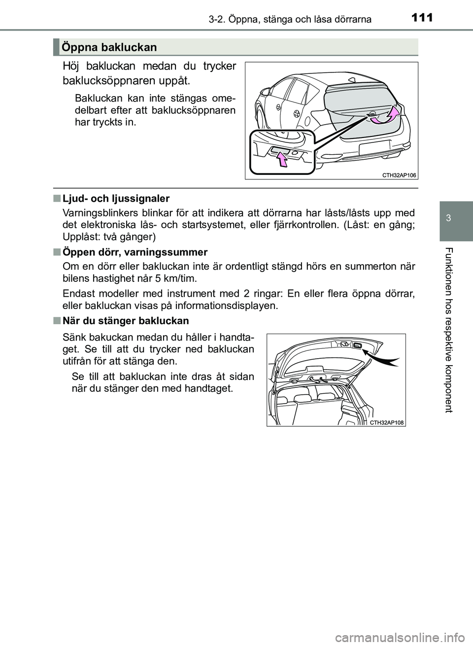 TOYOTA AURIS 2017 Bruksanvisningar (in Swedish) 1113-2. Öppna, stänga och låsa dörrarna
OM12K97SE
3
Funktionen hos respektive komponent
Höj bakluckan medan du trycker
baklucksöppnaren uppåt.
Bakluckan kan inte stängas ome-
delbart efter att TOYOTA AURIS 2017 Bruksanvisningar (in Swedish) 1113-2. Öppna, stänga och låsa dörrarna
OM12K97SE
3
Funktionen hos respektive komponent
Höj bakluckan medan du trycker
baklucksöppnaren uppåt.
Bakluckan kan inte stängas ome-
delbart efter att
