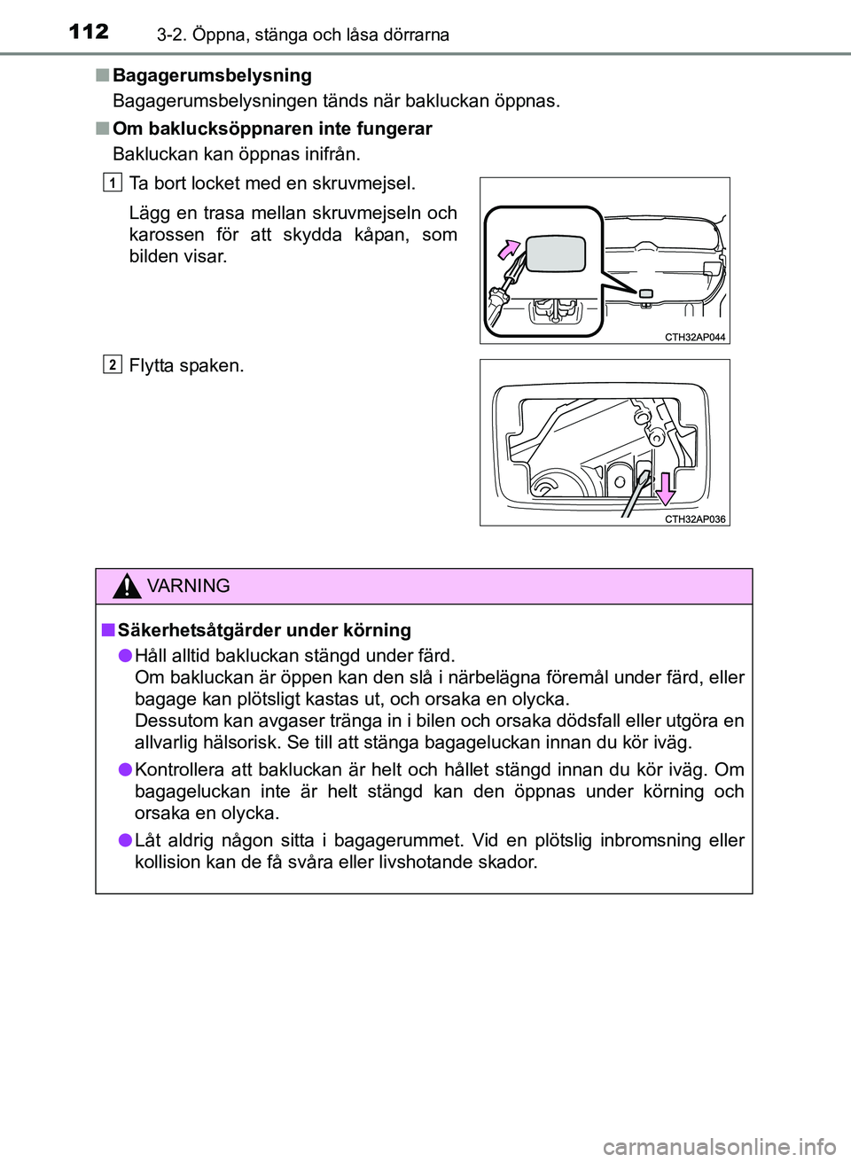 TOYOTA AURIS 2017 Bruksanvisningar (in Swedish) 1123-2. Öppna, stänga och låsa dörrarna
OM12K97SEn
Bagagerumsbelysning
Bagagerumsbelysningen tänds när bakluckan öppnas.
n Om baklucksöppnaren inte fungerar
Bakluckan kan öppnas inifrån.
Ta TOYOTA AURIS 2017 Bruksanvisningar (in Swedish) 1123-2. Öppna, stänga och låsa dörrarna
OM12K97SEn
Bagagerumsbelysning
Bagagerumsbelysningen tänds när bakluckan öppnas.
n Om baklucksöppnaren inte fungerar
Bakluckan kan öppnas inifrån.
Ta
