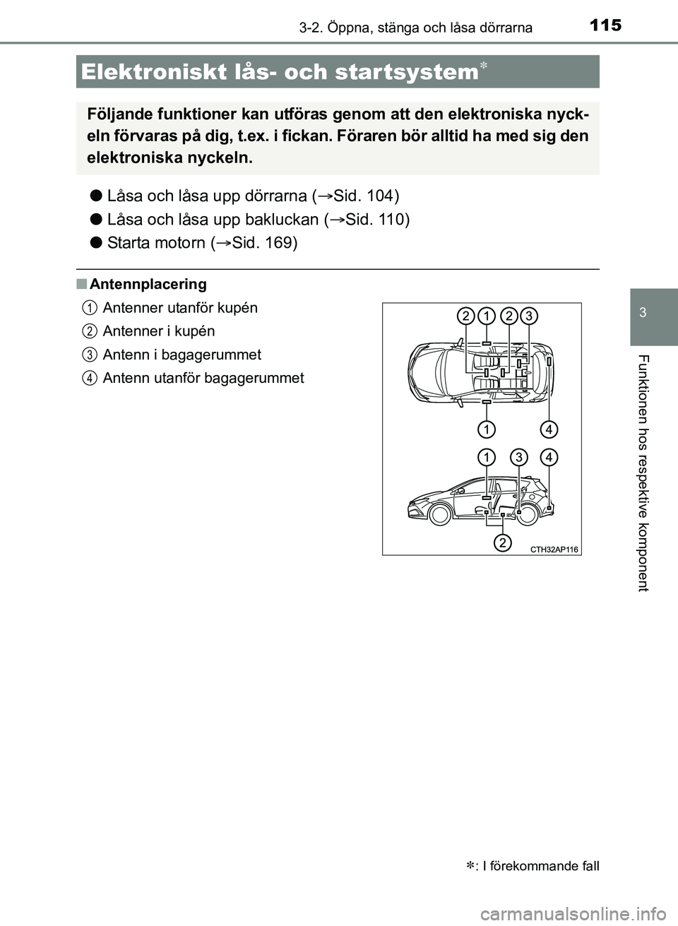 TOYOTA AURIS 2017 Bruksanvisningar (in Swedish) 1153-2. Öppna, stänga och låsa dörrarna
OM12K97SE
3
Funktionen hos respektive komponent
lLåsa och låsa upp dörrarna ( Sid. 104)
l Låsa och låsa upp bakluckan ( Sid. 110)
l Starta motorn TOYOTA AURIS 2017 Bruksanvisningar (in Swedish) 1153-2. Öppna, stänga och låsa dörrarna
OM12K97SE
3
Funktionen hos respektive komponent
lLåsa och låsa upp dörrarna ( Sid. 104)
l Låsa och låsa upp bakluckan ( Sid. 110)
l Starta motorn