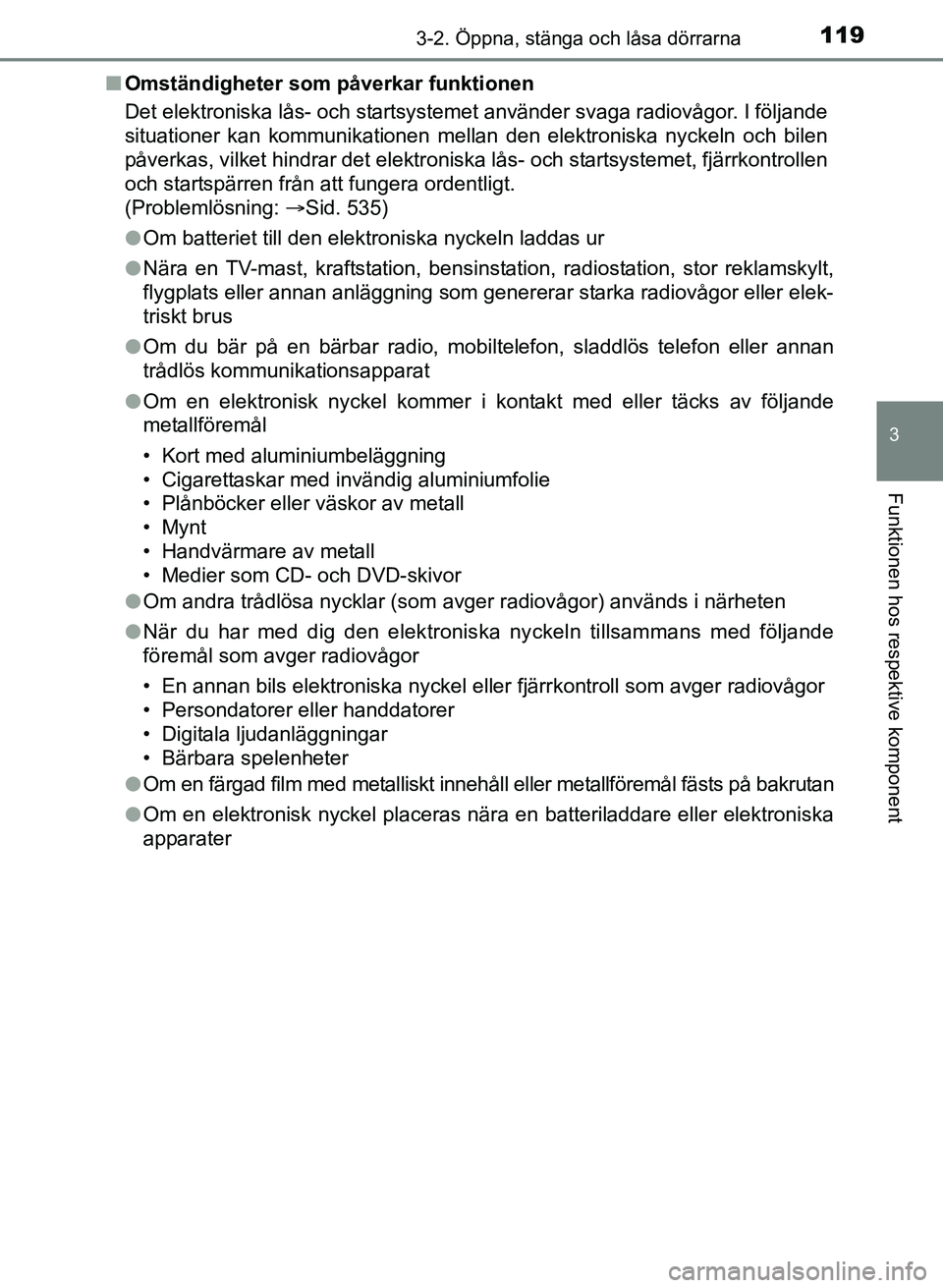 TOYOTA AURIS 2017 Bruksanvisningar (in Swedish) 1193-2. Öppna, stänga och låsa dörrarna
OM12K97SE
3
Funktionen hos respektive komponent
nOmständigheter som påverkar funktionen
Det elektroniska lås- och startsystemet använder svaga radiovåg TOYOTA AURIS 2017 Bruksanvisningar (in Swedish) 1193-2. Öppna, stänga och låsa dörrarna
OM12K97SE
3
Funktionen hos respektive komponent
nOmständigheter som påverkar funktionen
Det elektroniska lås- och startsystemet använder svaga radiovåg