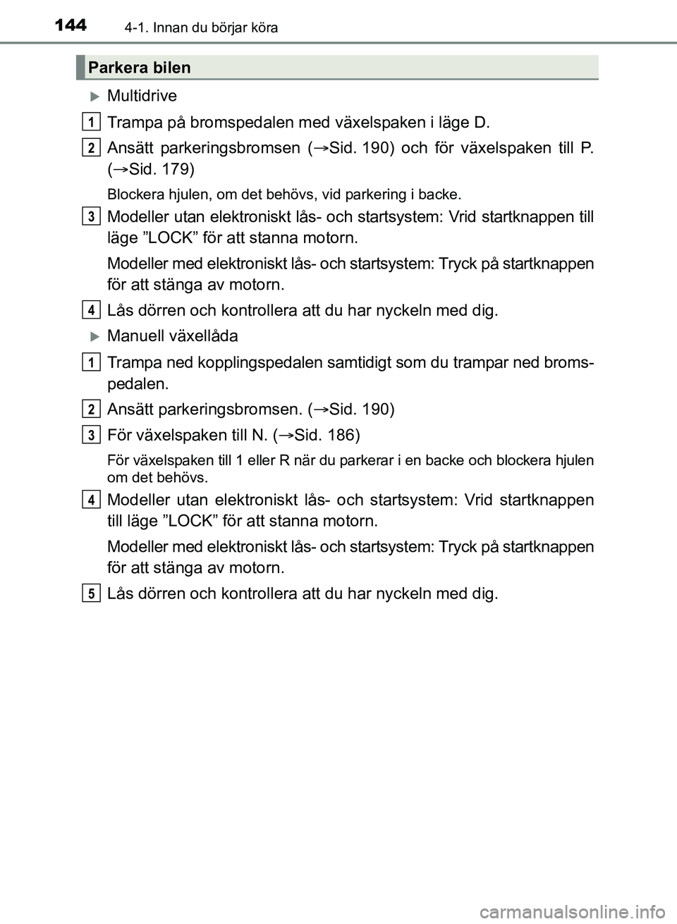 TOYOTA AURIS 2017 Bruksanvisningar (in Swedish) 1444-1. Innan du börjar köra
OM12K97SE
Multidrive
Trampa på bromspedalen med växelspaken i läge D.
Ansätt parkeringsbromsen (Sid. 190) och för växelspaken till P.
( Sid. 179)
Blocker TOYOTA AURIS 2017 Bruksanvisningar (in Swedish) 1444-1. Innan du börjar köra
OM12K97SE
Multidrive
Trampa på bromspedalen med växelspaken i läge D.
Ansätt parkeringsbromsen (Sid. 190) och för växelspaken till P.
( Sid. 179)
Blocker