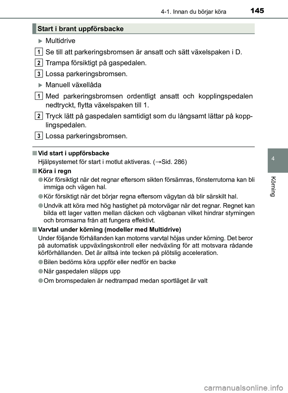 TOYOTA AURIS 2017 Bruksanvisningar (in Swedish) 1454-1. Innan du börjar köra
OM12K97SE
4
Körning
Multidrive
Se till att parkeringsbromsen är ansatt och sätt växelspaken i D.
Trampa försiktigt på gaspedalen.
Lossa parkeringsbromsen.
Ma TOYOTA AURIS 2017 Bruksanvisningar (in Swedish) 1454-1. Innan du börjar köra
OM12K97SE
4
Körning
Multidrive
Se till att parkeringsbromsen är ansatt och sätt växelspaken i D.
Trampa försiktigt på gaspedalen.
Lossa parkeringsbromsen.
Ma