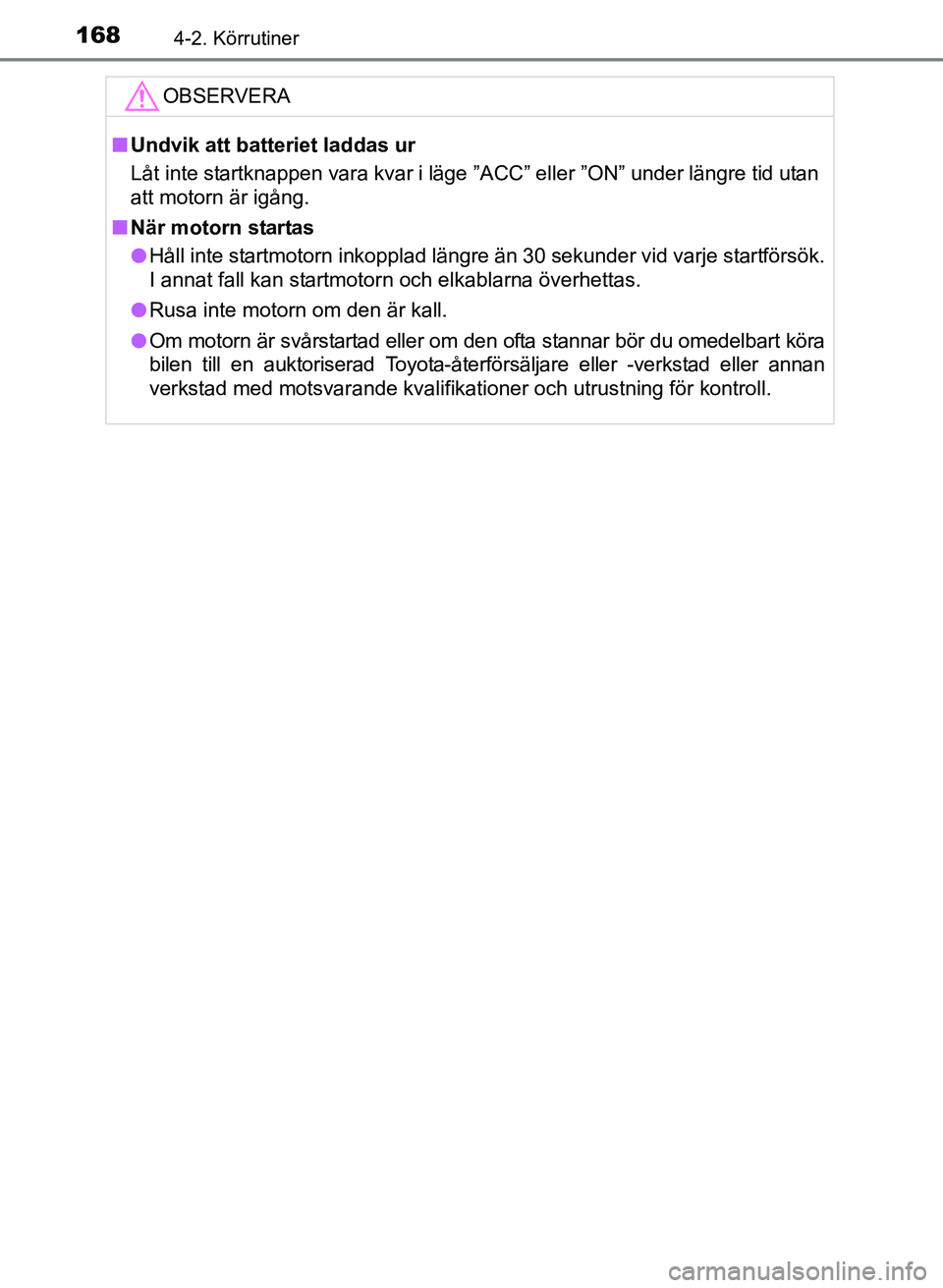 TOYOTA AURIS 2017 Bruksanvisningar (in Swedish) 1684-2. Körrutiner
OM12K97SE
OBSERVERA
nUndvik att batteriet laddas ur
Låt inte startknappen vara kvar i läge ”ACC” eller ”ON” under längre tid utan
att motorn är igång.
n När motorn st TOYOTA AURIS 2017 Bruksanvisningar (in Swedish) 1684-2. Körrutiner
OM12K97SE
OBSERVERA
nUndvik att batteriet laddas ur
Låt inte startknappen vara kvar i läge ”ACC” eller ”ON” under längre tid utan
att motorn är igång.
n När motorn st
