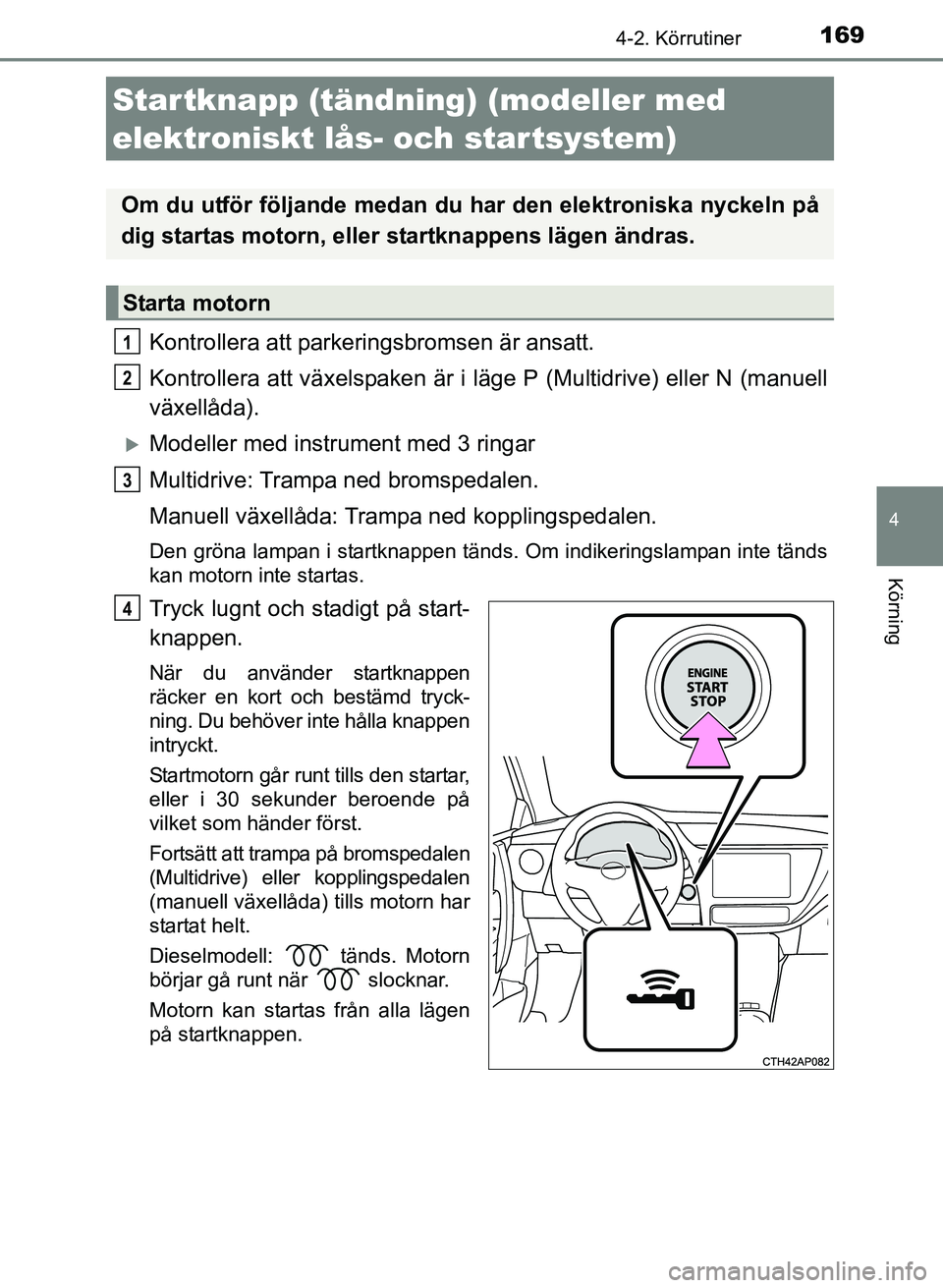 TOYOTA AURIS 2017 Bruksanvisningar (in Swedish) 1694-2. Körrutiner
OM12K97SE
4
Körning
Kontrollera att parkeringsbromsen är ansatt.
Kontrollera att växelspaken är i läge P (Multidrive) eller N (manuell
växellåda).
Modeller med instrument TOYOTA AURIS 2017 Bruksanvisningar (in Swedish) 1694-2. Körrutiner
OM12K97SE
4
Körning
Kontrollera att parkeringsbromsen är ansatt.
Kontrollera att växelspaken är i läge P (Multidrive) eller N (manuell
växellåda).
Modeller med instrument