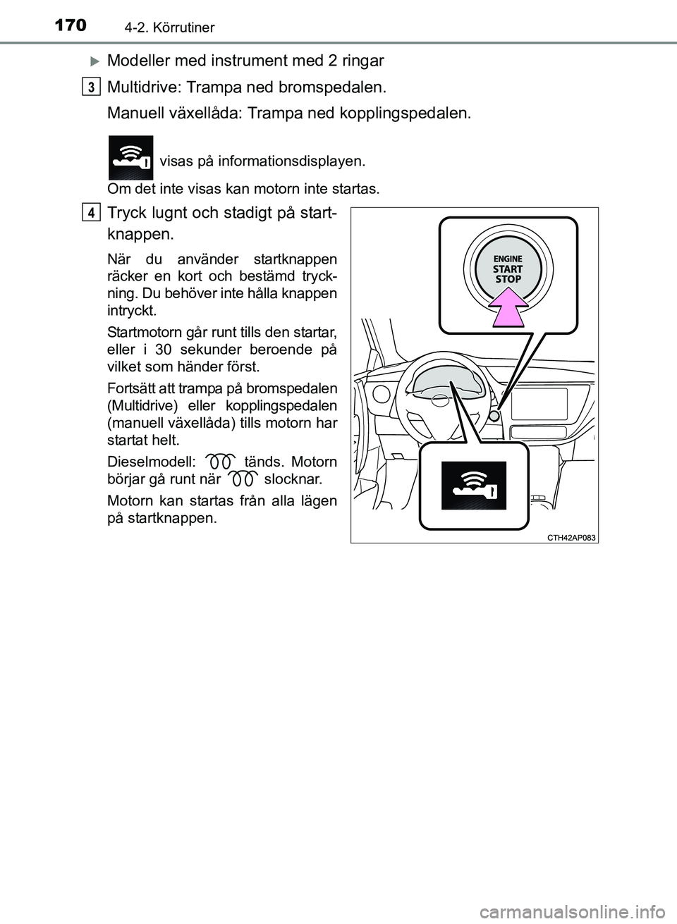 TOYOTA AURIS 2017 Bruksanvisningar (in Swedish) 1704-2. Körrutiner
OM12K97SE
Modeller med instrument med 2 ringar
Multidrive: Trampa ned bromspedalen.
Manuell växellåda: Trampa ned kopplingspedalen.
visas på informationsdisplayen.
Om det i TOYOTA AURIS 2017 Bruksanvisningar (in Swedish) 1704-2. Körrutiner
OM12K97SE
Modeller med instrument med 2 ringar
Multidrive: Trampa ned bromspedalen.
Manuell växellåda: Trampa ned kopplingspedalen.
visas på informationsdisplayen.
Om det i