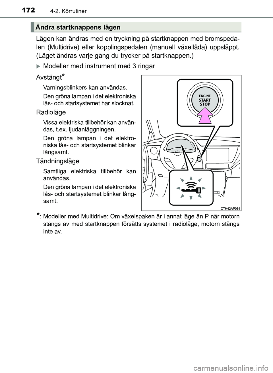TOYOTA AURIS 2017 Bruksanvisningar (in Swedish) 1724-2. Körrutiner
OM12K97SE
Lägen kan ändras med en tryckning på startknappen med bromspeda-
len (Multidrive) eller kopplingspedalen (manuell växellåda) uppsläppt.
(Läget ändras varje gång TOYOTA AURIS 2017 Bruksanvisningar (in Swedish) 1724-2. Körrutiner
OM12K97SE
Lägen kan ändras med en tryckning på startknappen med bromspeda-
len (Multidrive) eller kopplingspedalen (manuell växellåda) uppsläppt.
(Läget ändras varje gång