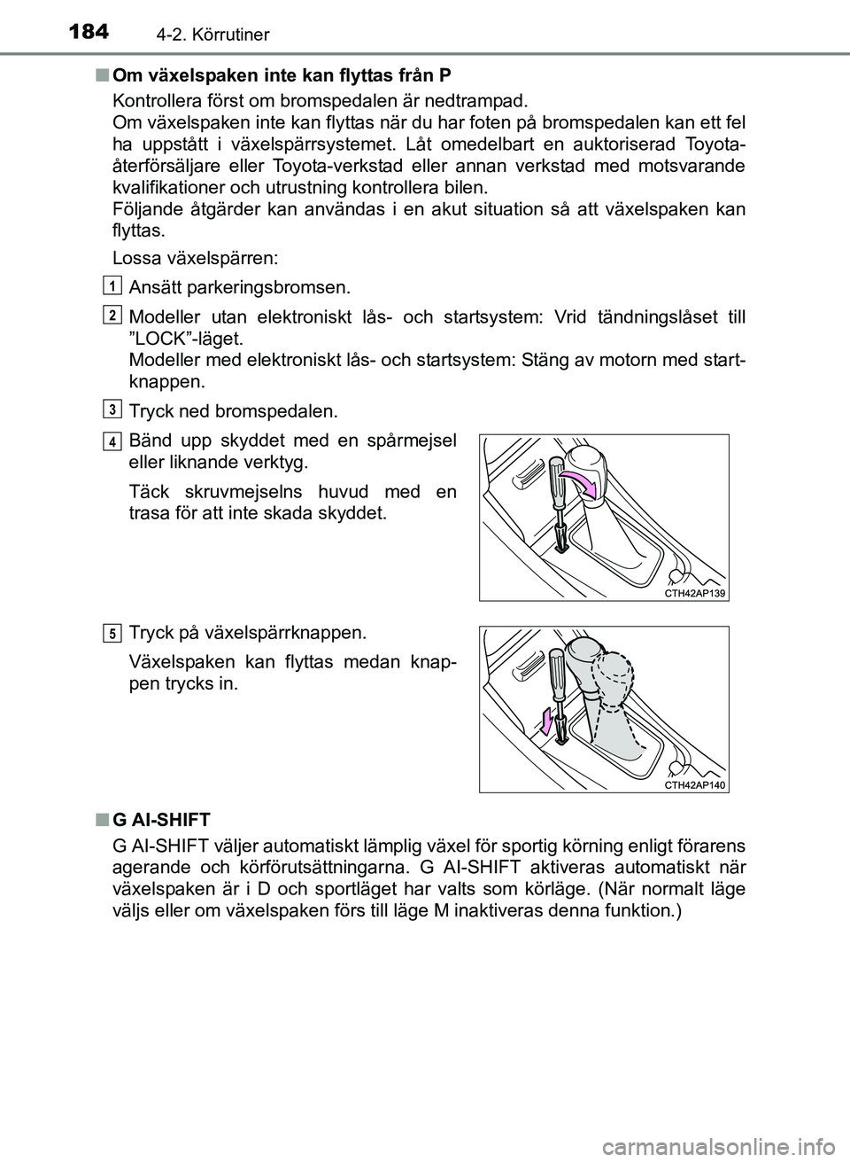 TOYOTA AURIS 2017 Bruksanvisningar (in Swedish) 1844-2. Körrutiner
OM12K97SEn
Om växelspaken inte kan flyttas från P
Kontrollera först om bromspedalen är nedtrampad.
Om växelspaken inte kan flyttas när du har foten på bromspedalen kan ett f TOYOTA AURIS 2017 Bruksanvisningar (in Swedish) 1844-2. Körrutiner
OM12K97SEn
Om växelspaken inte kan flyttas från P
Kontrollera först om bromspedalen är nedtrampad.
Om växelspaken inte kan flyttas när du har foten på bromspedalen kan ett f