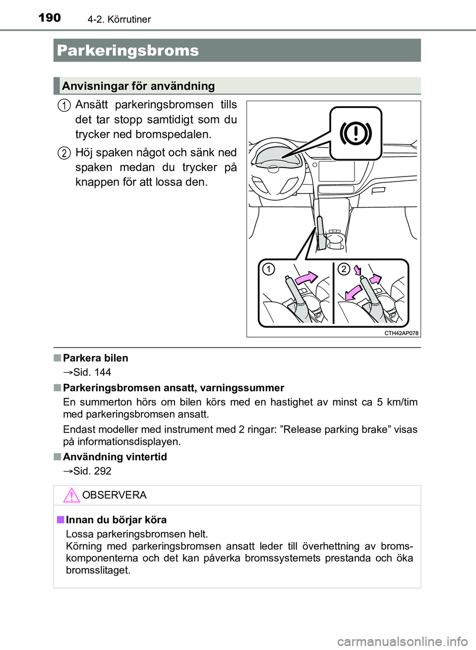 TOYOTA AURIS 2017 Bruksanvisningar (in Swedish) 1904-2. Körrutiner
OM12K97SE
Ansätt parkeringsbromsen tills
det tar stopp samtidigt som du
trycker ned bromspedalen.
Höj spaken något och sänk ned
spaken medan du trycker på
knappen för att los TOYOTA AURIS 2017 Bruksanvisningar (in Swedish) 1904-2. Körrutiner
OM12K97SE
Ansätt parkeringsbromsen tills
det tar stopp samtidigt som du
trycker ned bromspedalen.
Höj spaken något och sänk ned
spaken medan du trycker på
knappen för att los