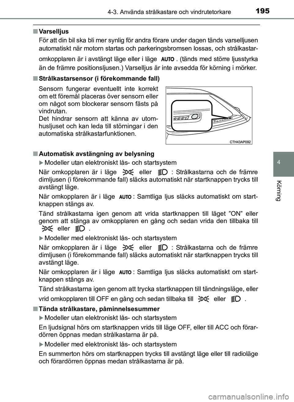 TOYOTA AURIS 2017 Bruksanvisningar (in Swedish) 1954-3. Använda strålkastare och vindrutetorkare
OM12K97SE
4
Körning
nVarselljus
För att din bil ska bli mer synlig för andra förare under dagen tänds varselljusen
automatiskt när motorn start TOYOTA AURIS 2017 Bruksanvisningar (in Swedish) 1954-3. Använda strålkastare och vindrutetorkare
OM12K97SE
4
Körning
nVarselljus
För att din bil ska bli mer synlig för andra förare under dagen tänds varselljusen
automatiskt när motorn start