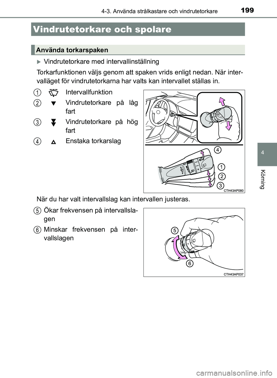 TOYOTA AURIS 2017 Bruksanvisningar (in Swedish) 1994-3. Använda strålkastare och vindrutetorkare
OM12K97SE
4
Körning
Vindrutetorkare med intervallinställning
Torkarfunktionen väljs genom att sp aken vrids enligt nedan. När inter-
valläget TOYOTA AURIS 2017 Bruksanvisningar (in Swedish) 1994-3. Använda strålkastare och vindrutetorkare
OM12K97SE
4
Körning
Vindrutetorkare med intervallinställning
Torkarfunktionen väljs genom att sp aken vrids enligt nedan. När inter-
valläget